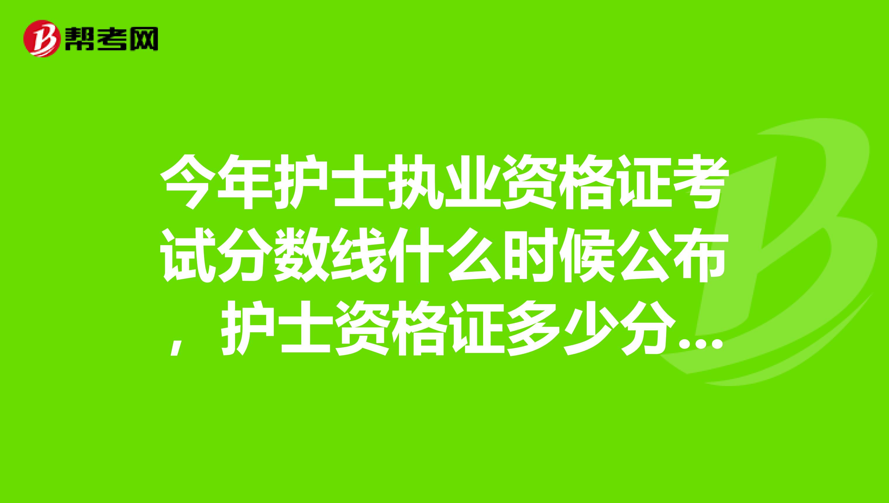 今年护士执业资格证考试分数线什么时候公布，护士资格证多少分及格呀急急急