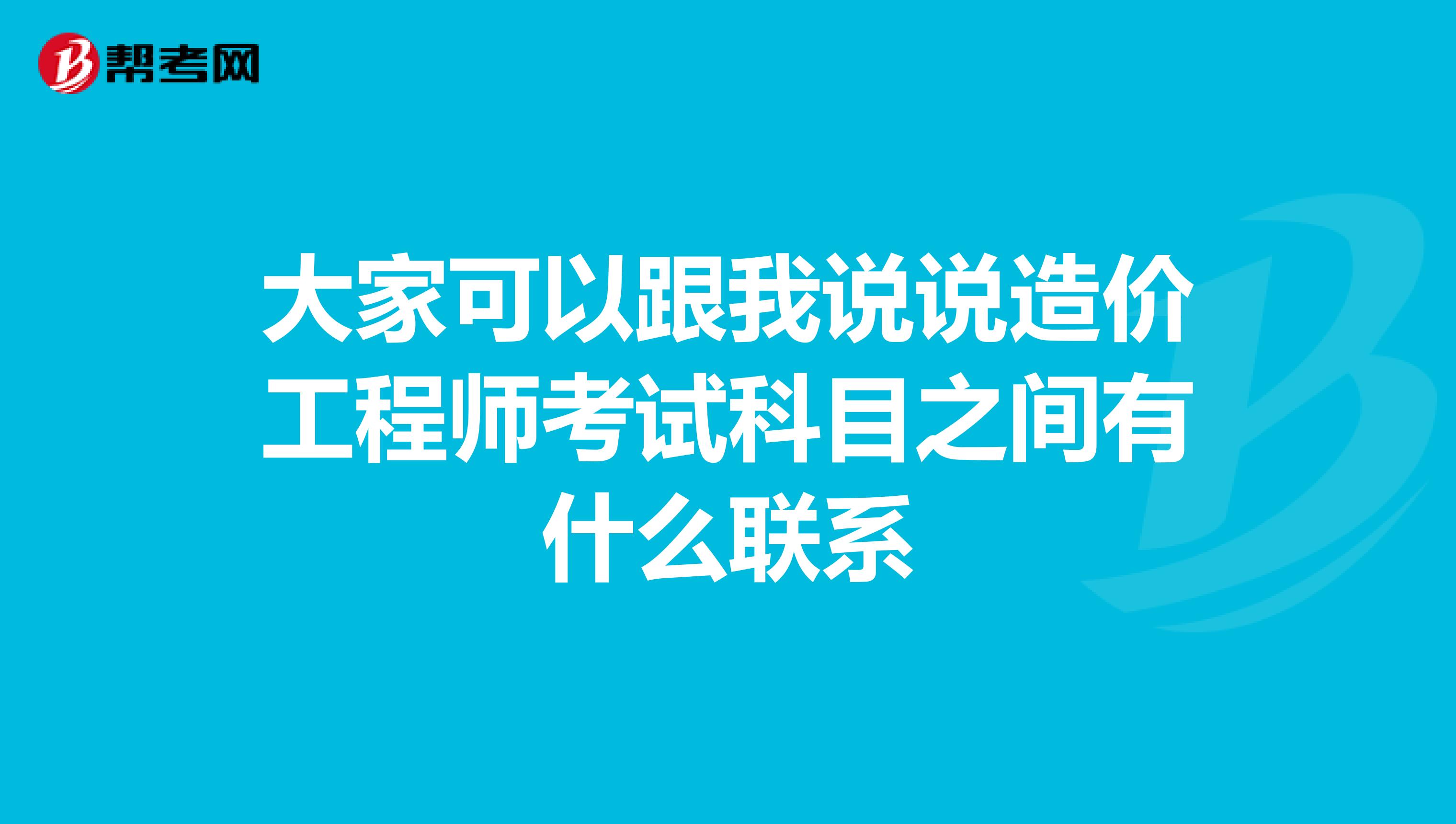 大家可以跟我说说造价工程师考试科目之间有什么联系