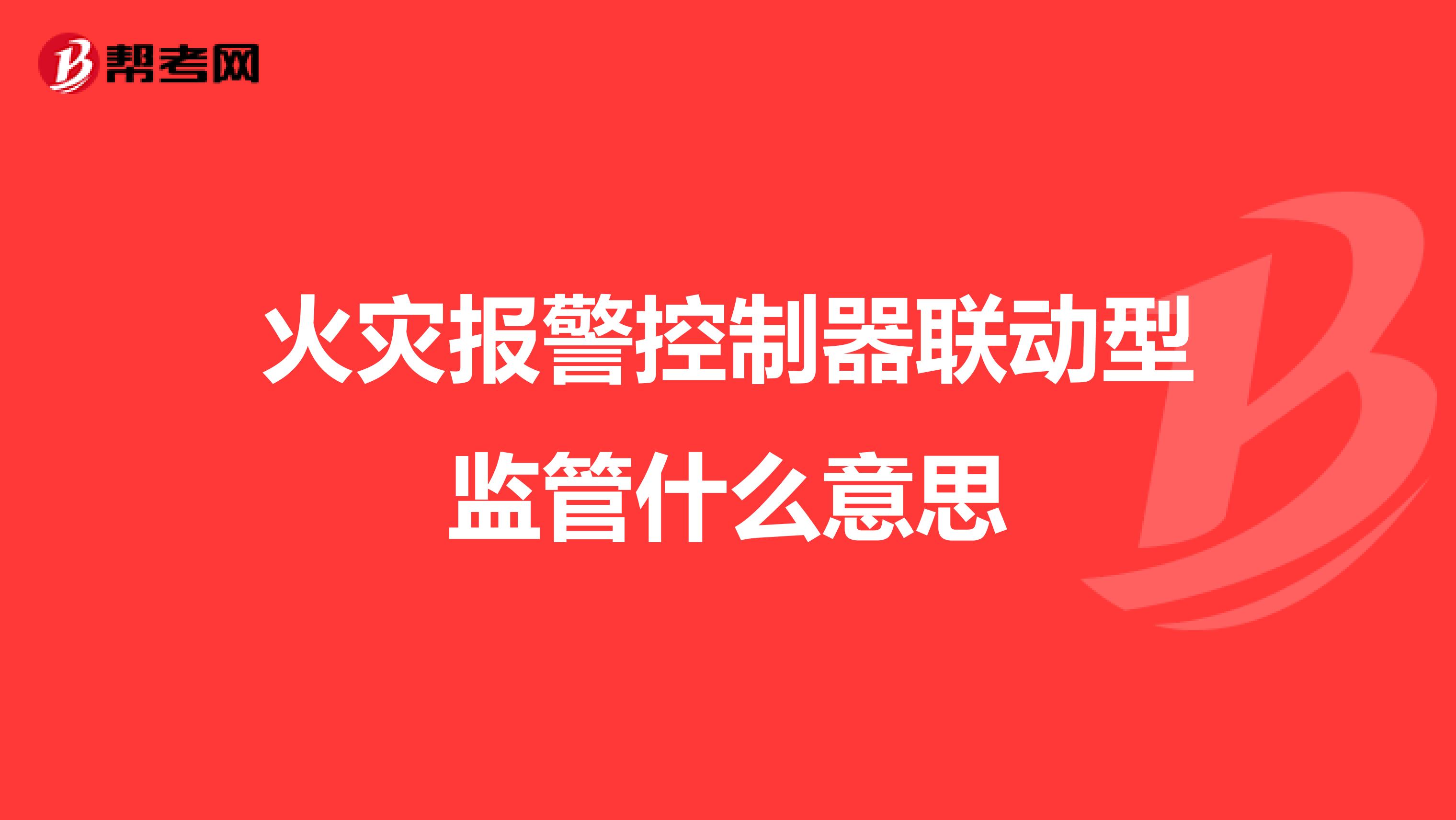 火灾报警控制器联动型监管什么意思