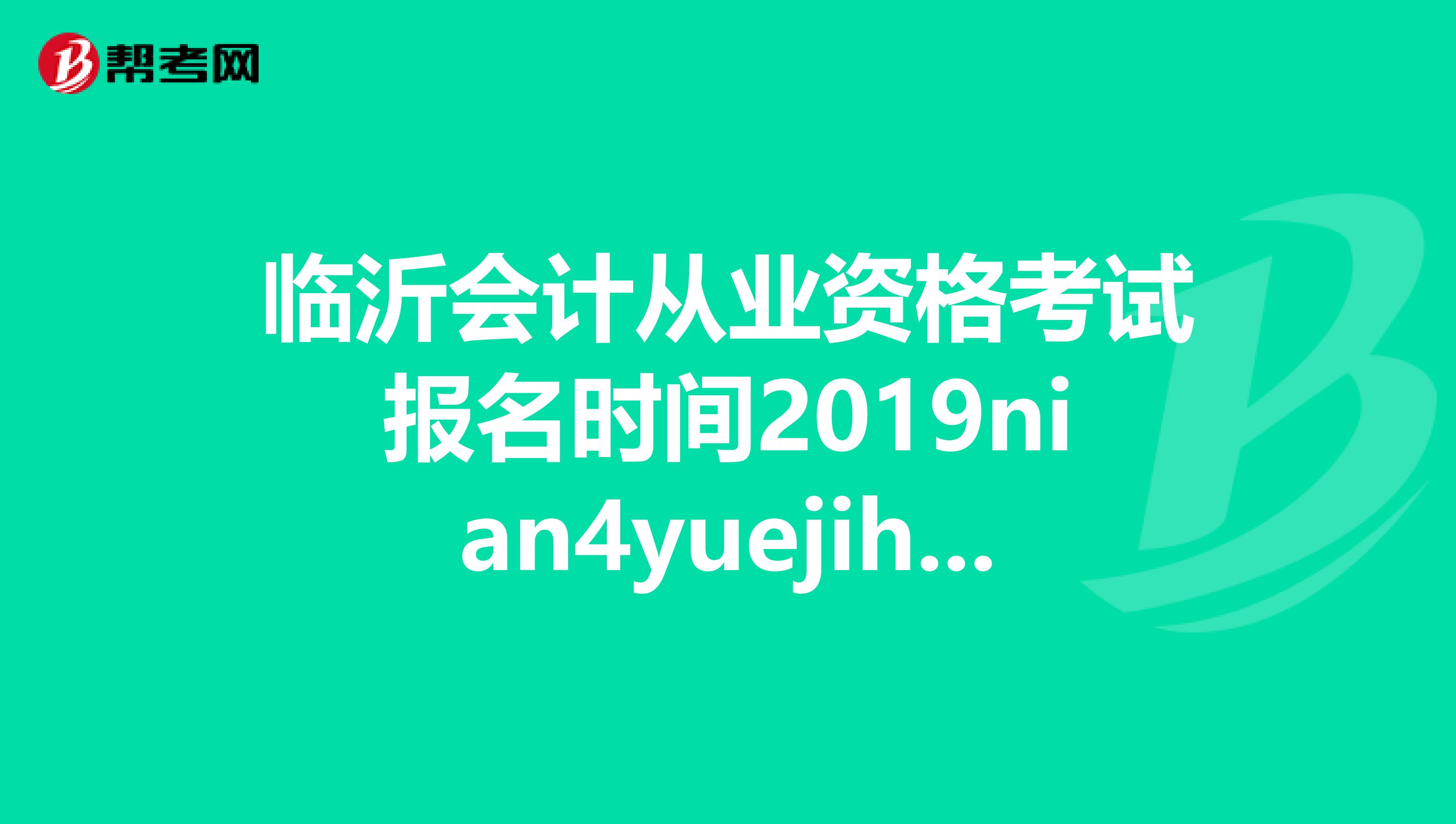 临沂会计从业资格考试报名时间2019nian4yuejihao