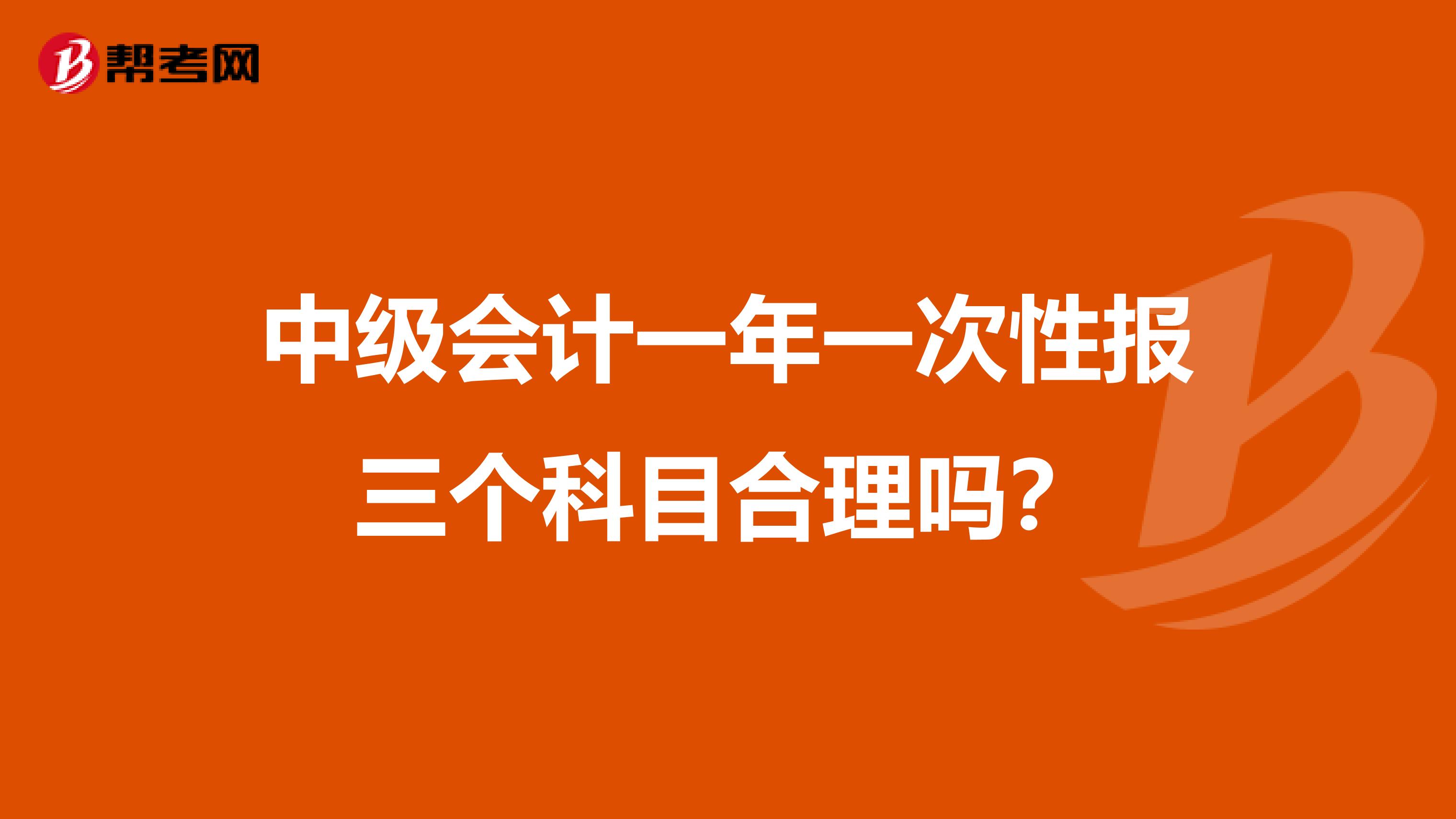 中级会计一年一次性报三个科目合理吗？