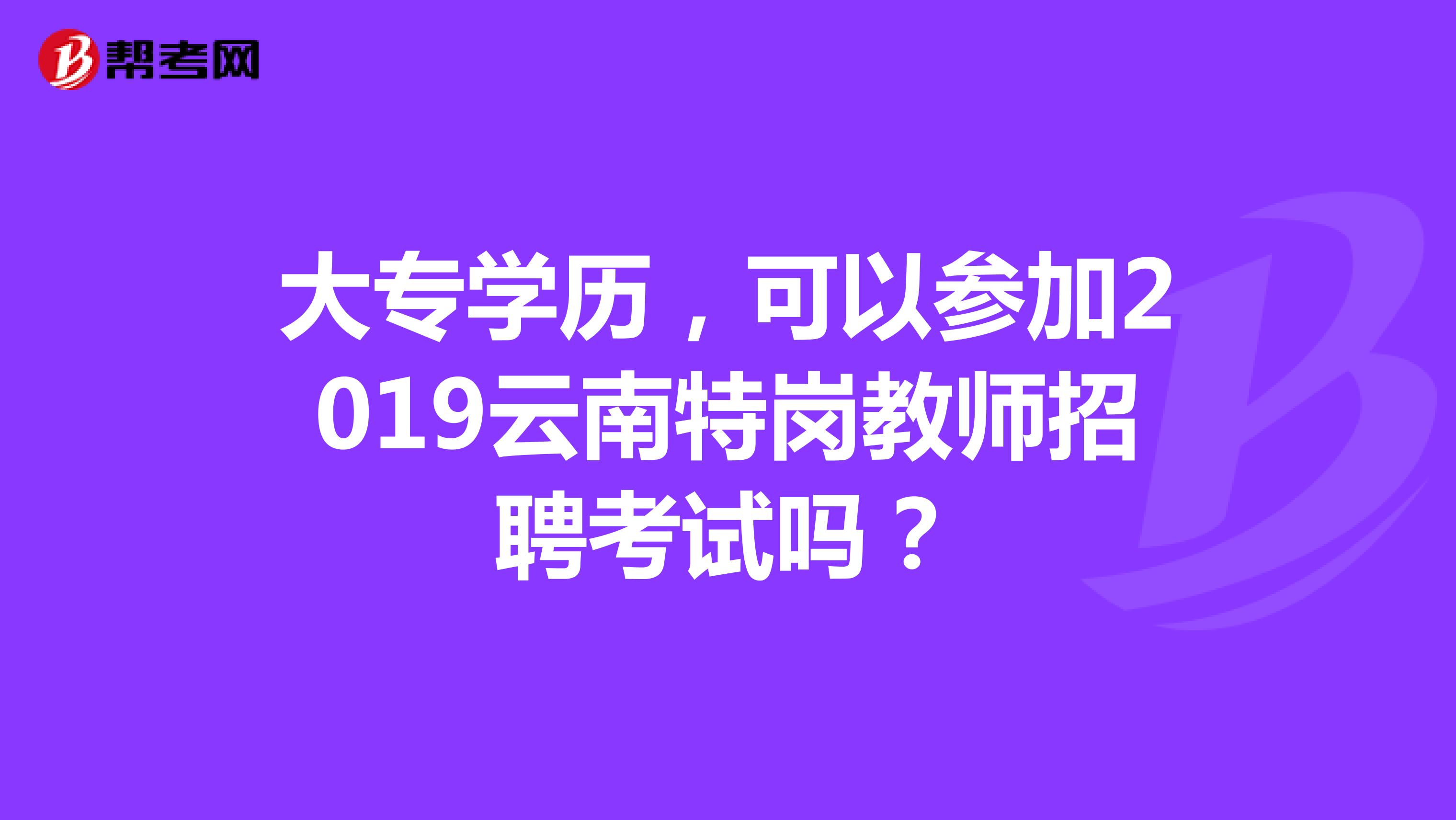 大专学历，可以参加2019云南特岗教师招聘考试吗？