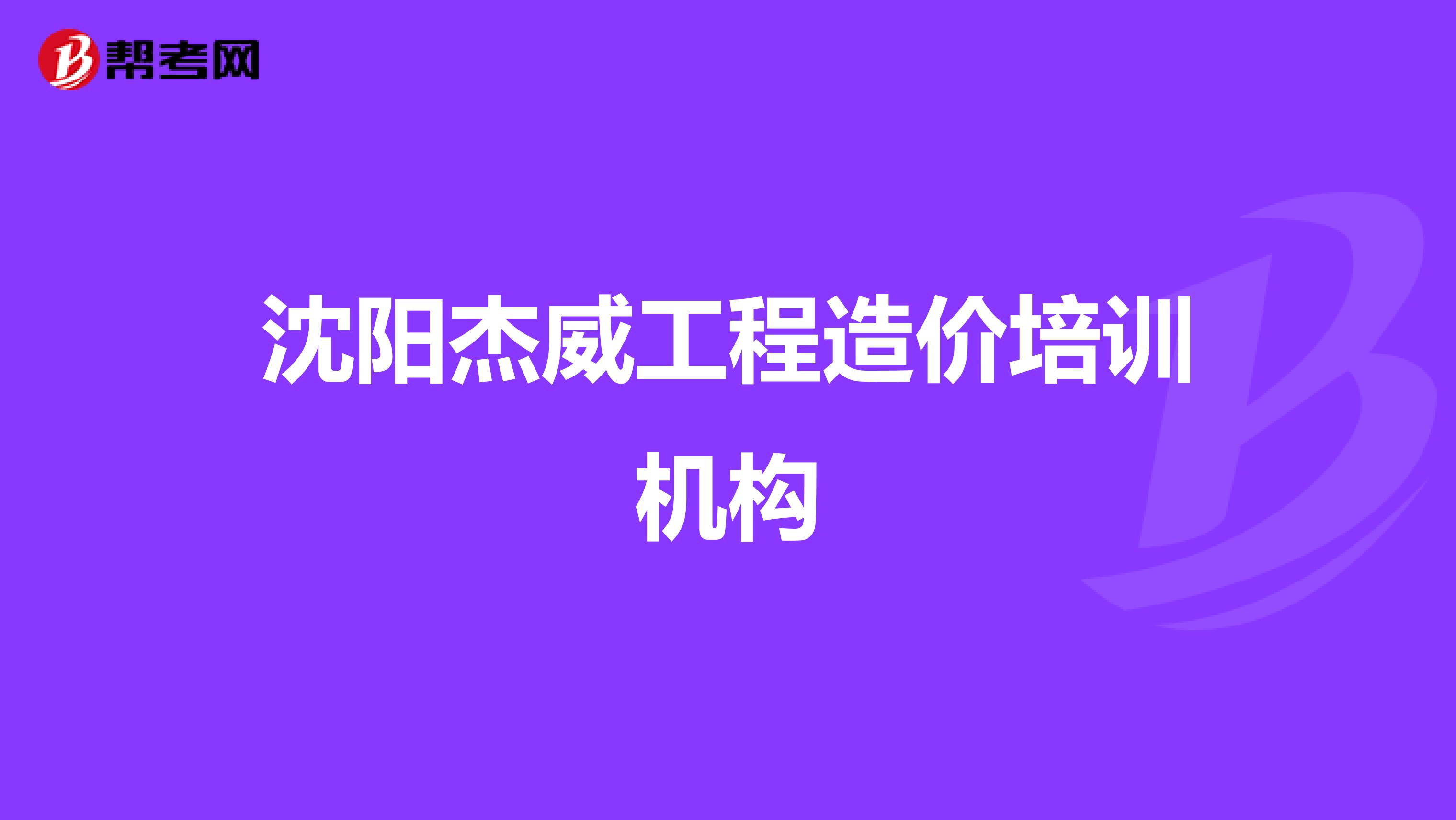 沈阳杰威工程造价培训机构