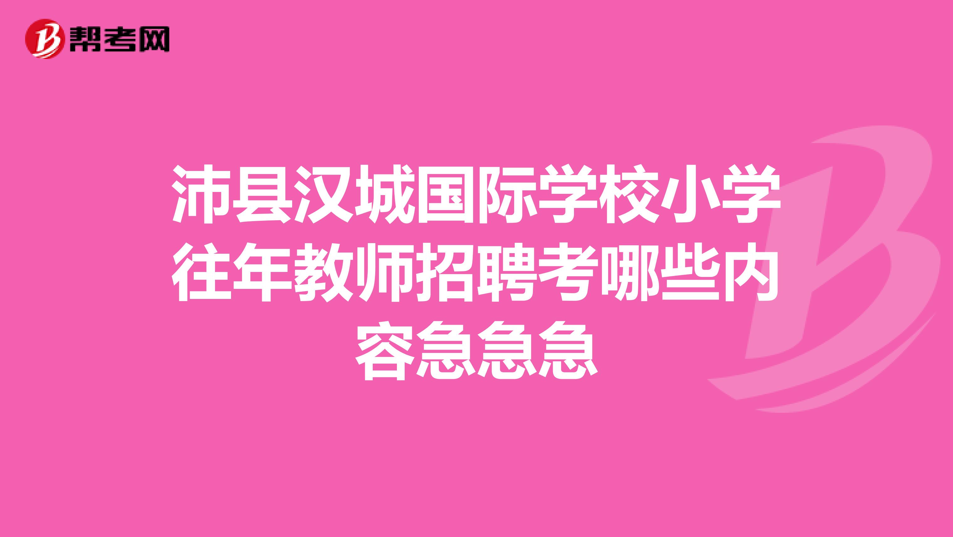 沛县汉城国际学校小学往年教师招聘考哪些内容急急急