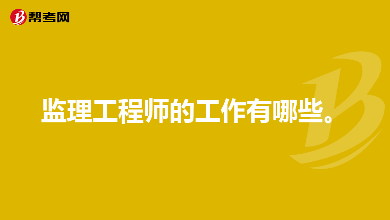 监理工程师的工作有哪些。