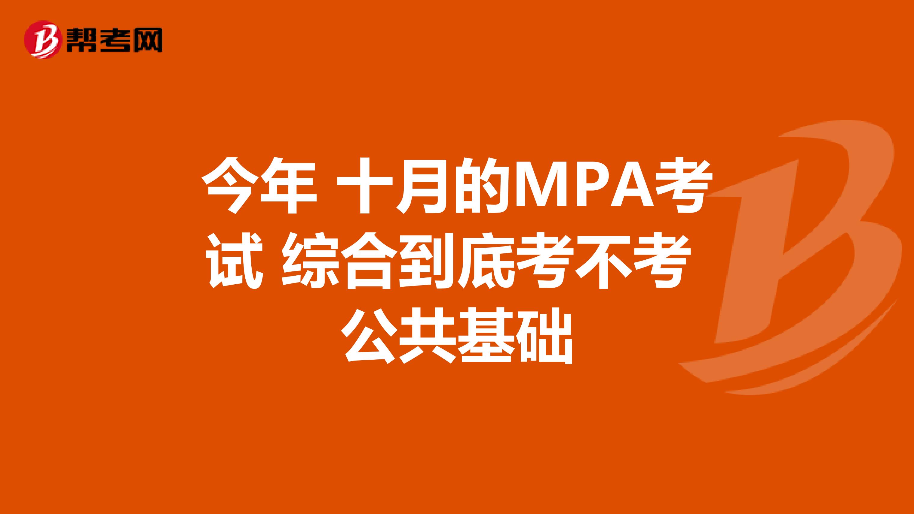 今年 十月的MPA考试 综合到底考不考 公共基础