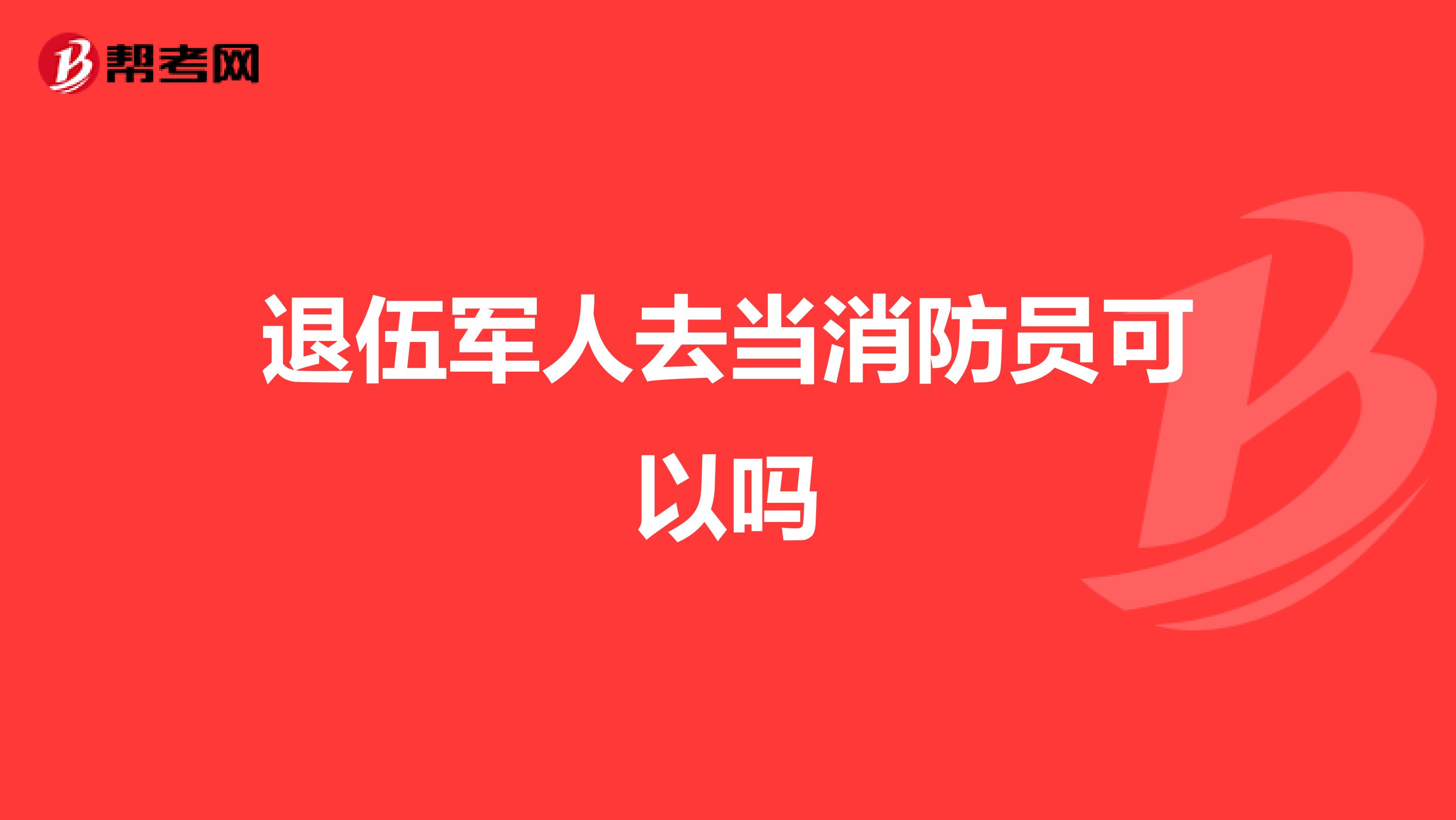 退伍军人去当消防员可以吗