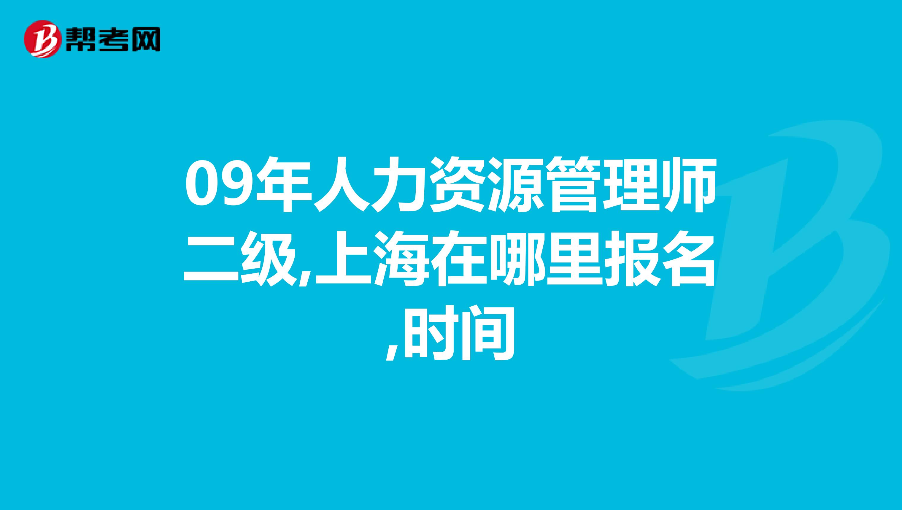 09年人力资源管理师二级,上海在哪里报名,时间