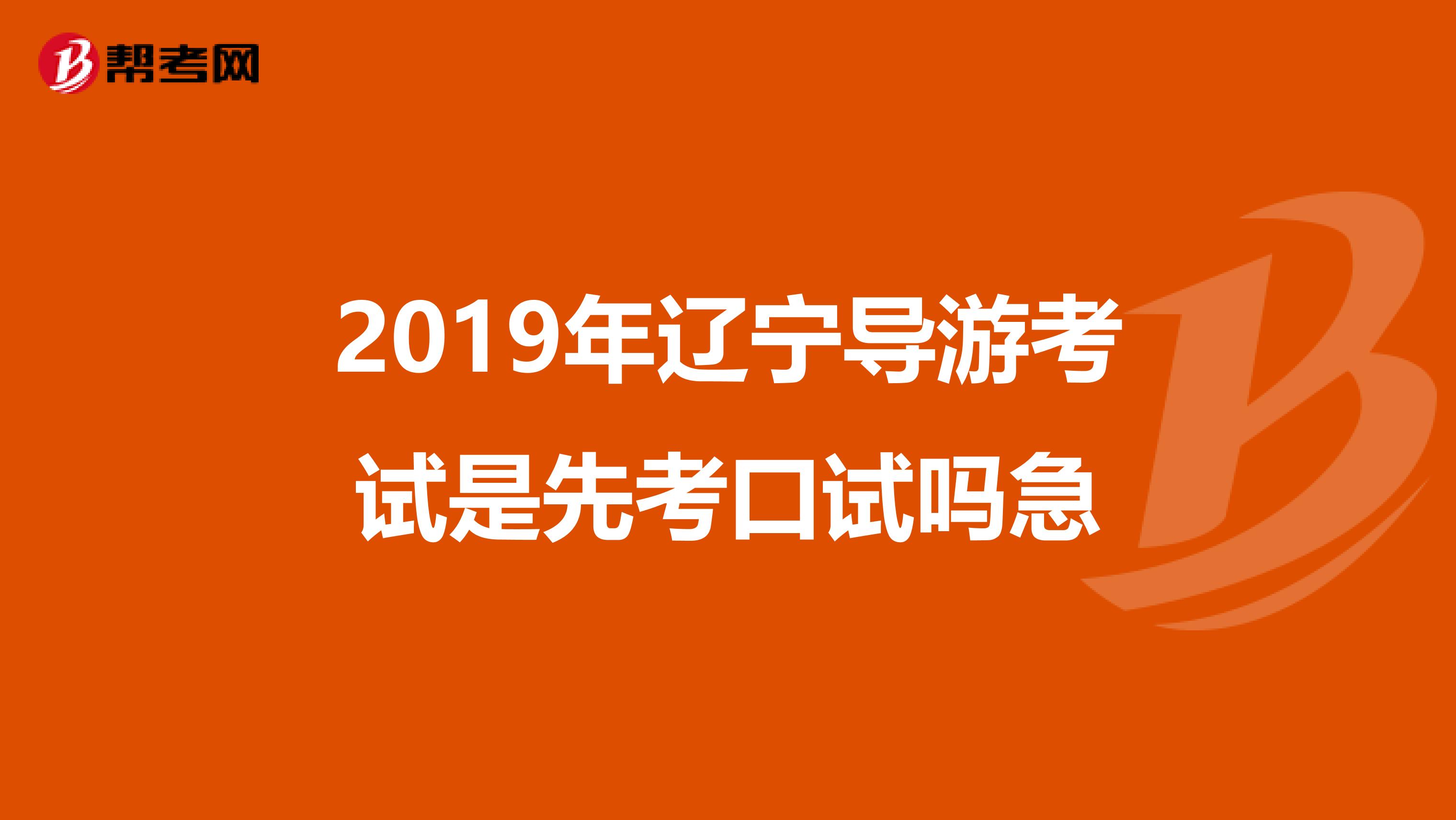 2019年辽宁导游考试是先考口试吗急
