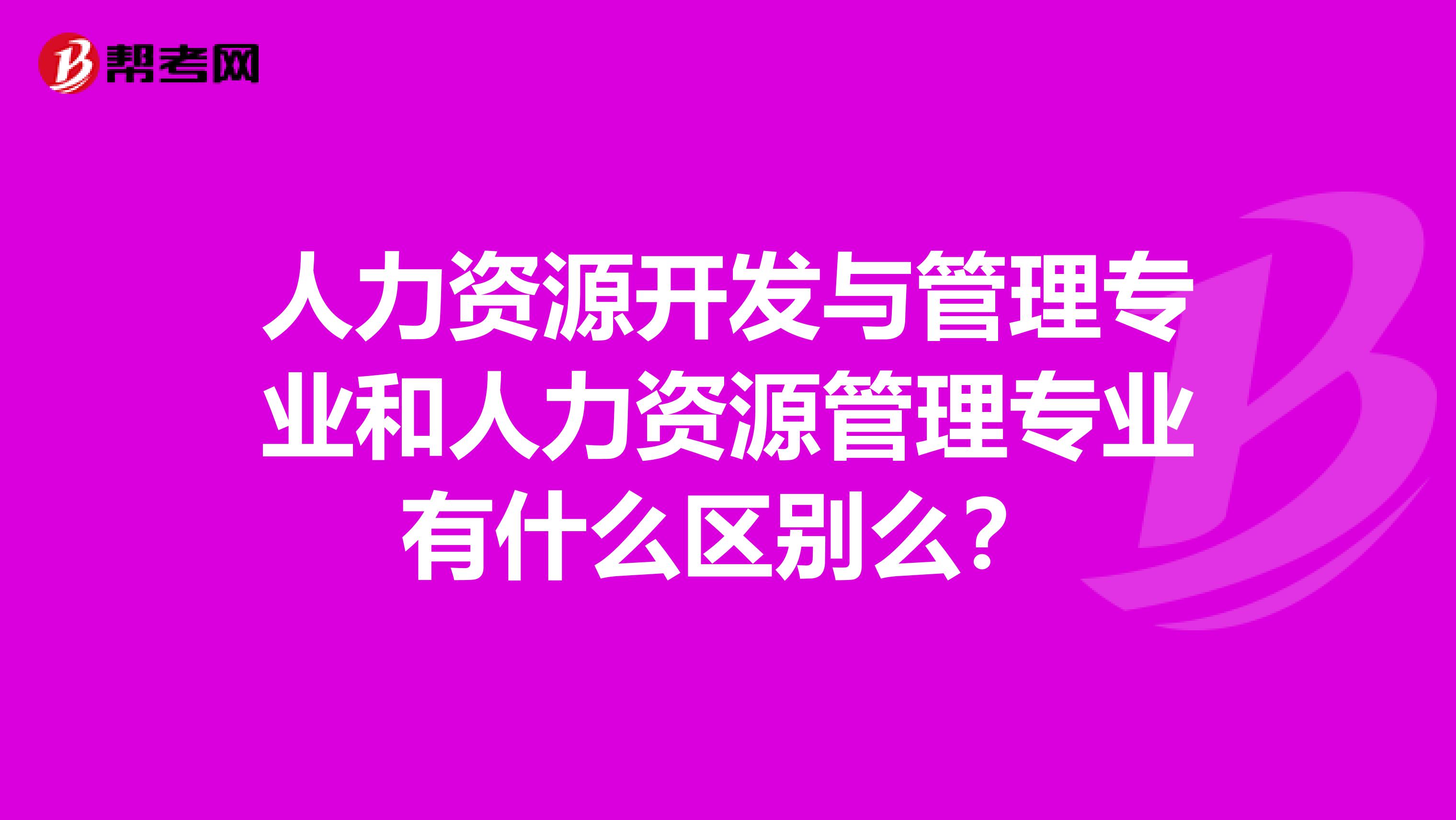 人力资源开发与管理专业和人力资源管理专业有什么区别么？