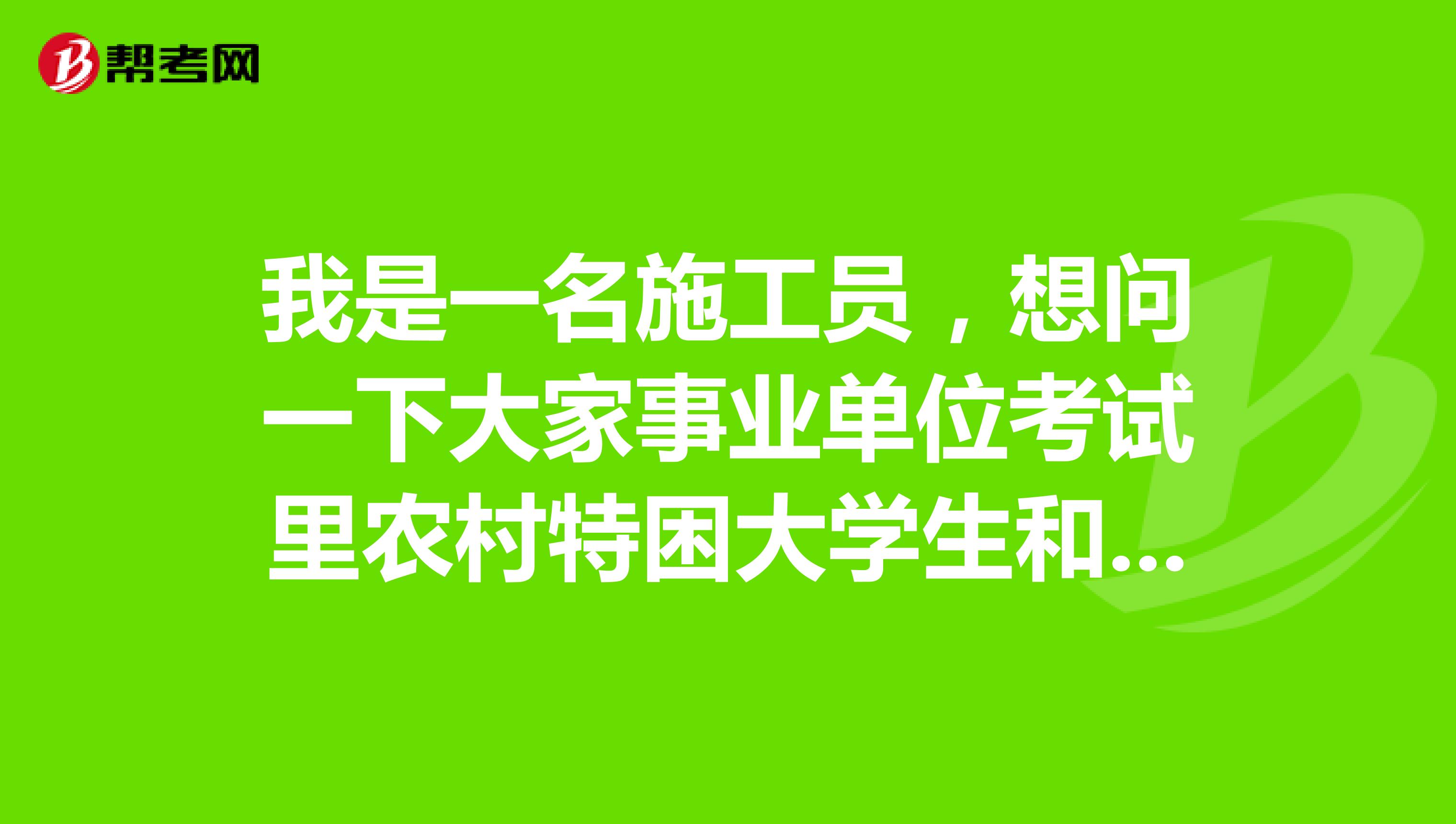 我是一名施工员,想问一下大家事业单位考试里农村特困大学生和城市低保人员如何办理免交报考费手续?