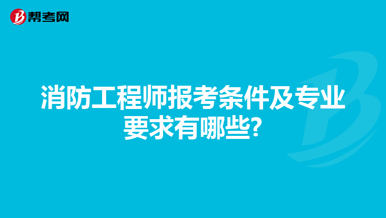 消防工程师报考条件及专业要求有哪些?