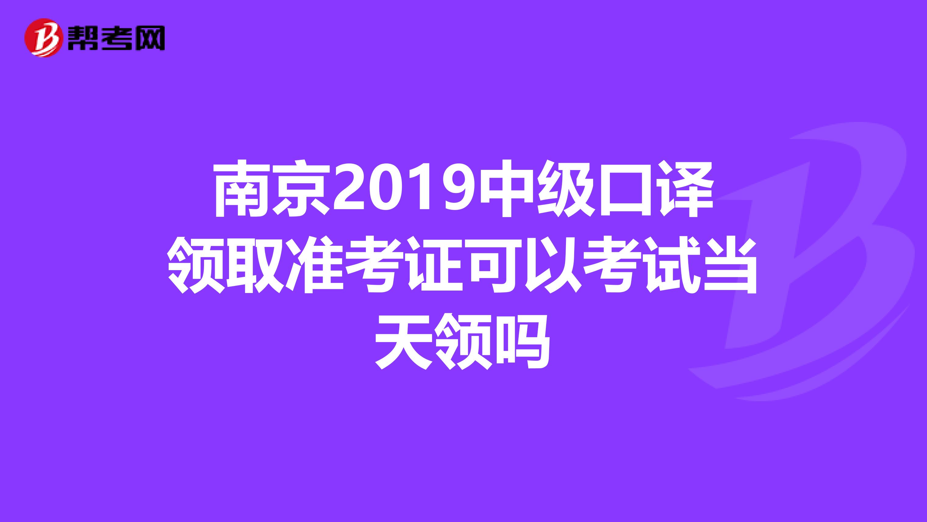 南京2019中级口译领取准考证可以考试当天领吗