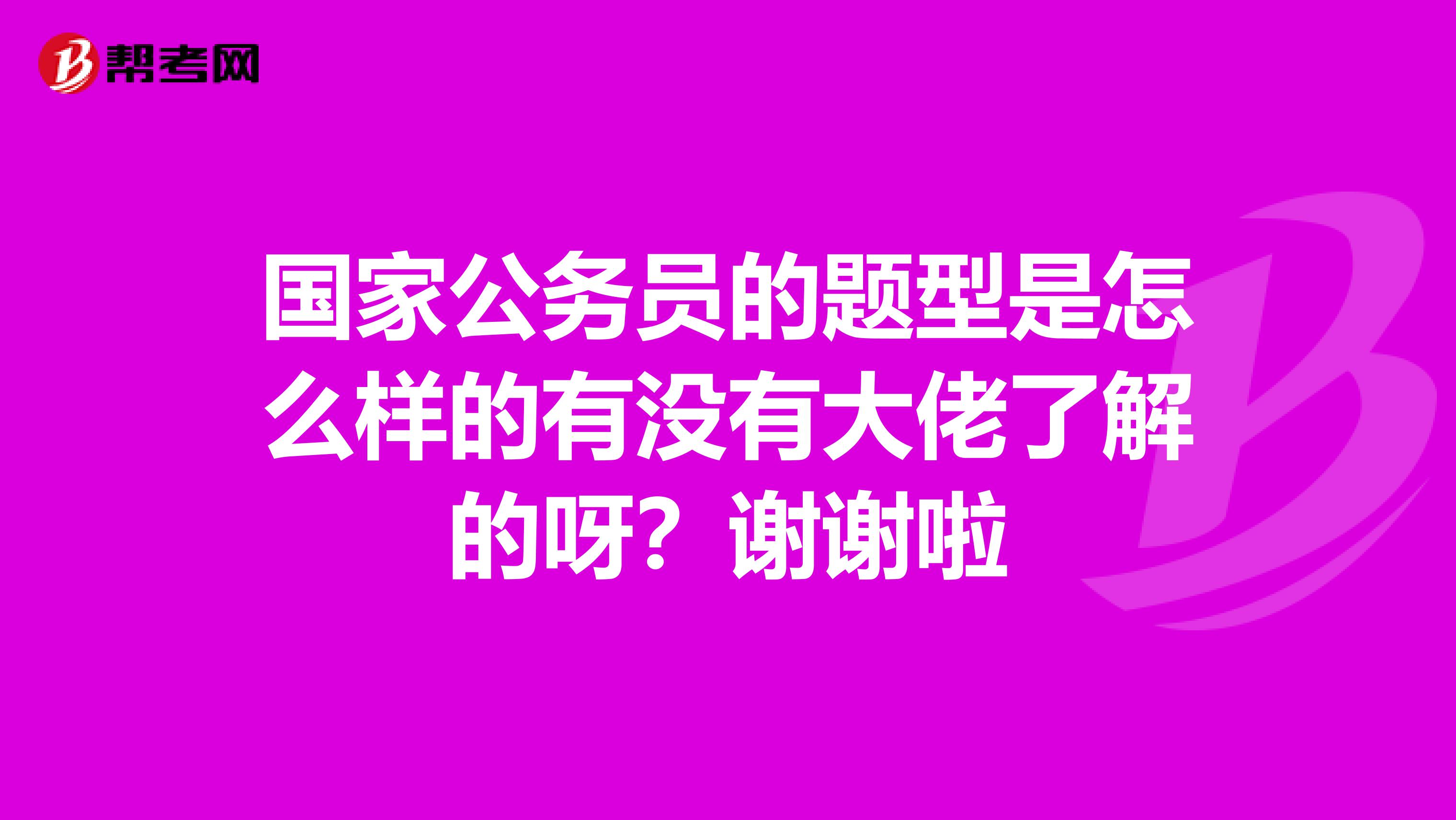 国家公务员的题型是怎么样的有没有大佬了解的呀？谢谢啦