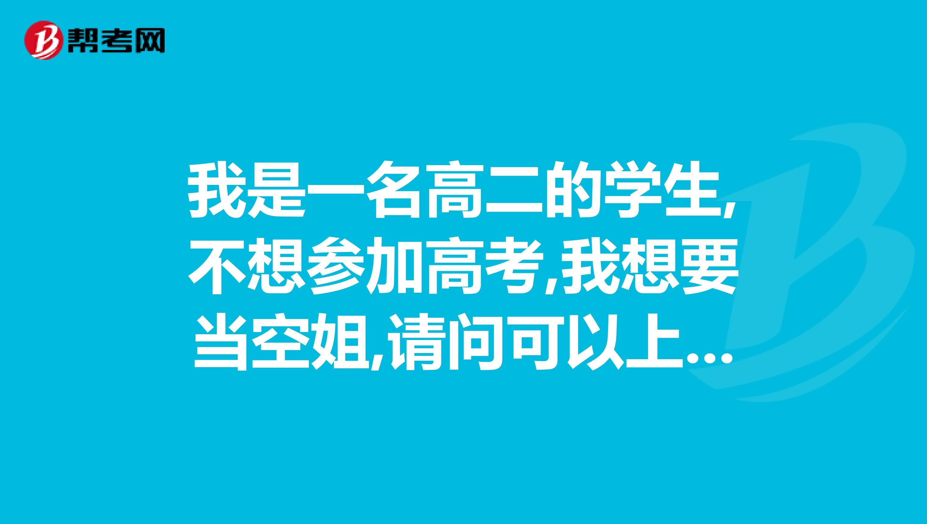 我是一名高二的学生,不想参加高考,我想要当空姐,请问可以上什么学校啊
