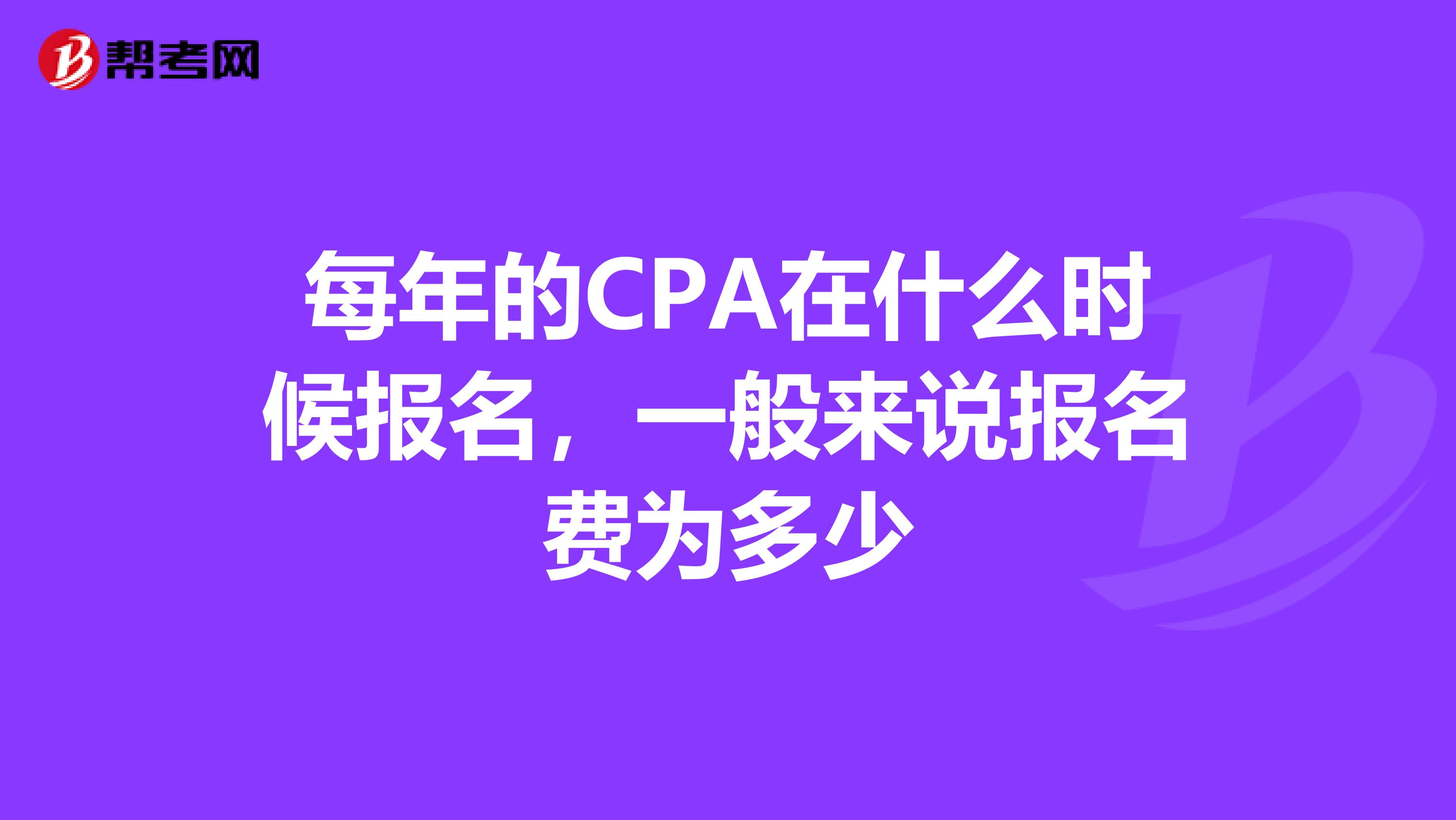 每年的CPA在什么时候报名,一般来说报名费为多少