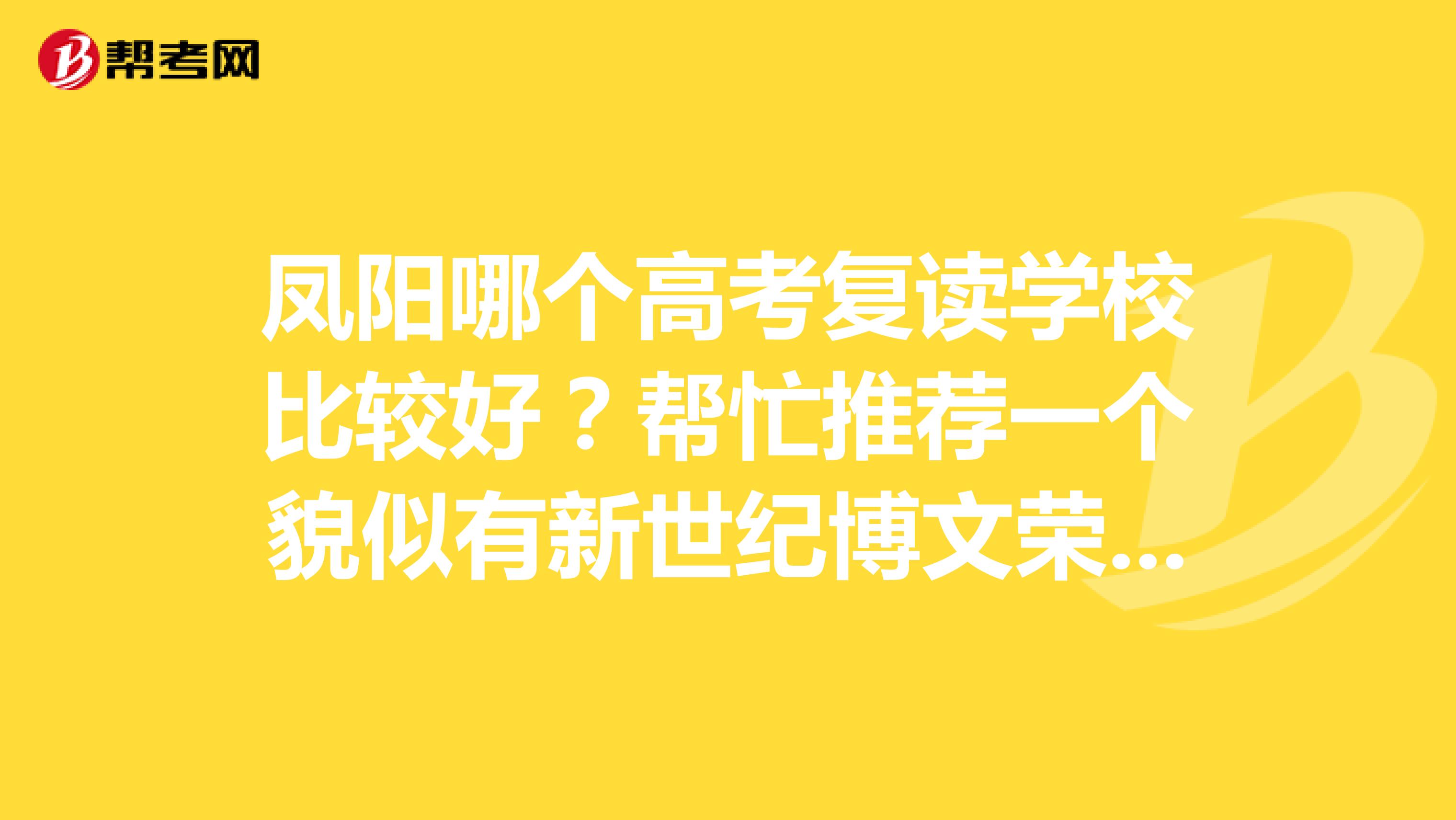 凤阳哪个高考复读学校比较好？帮忙推荐一个貌似有新世纪博文荣达高升等几个复读学校，不知道哪个最好