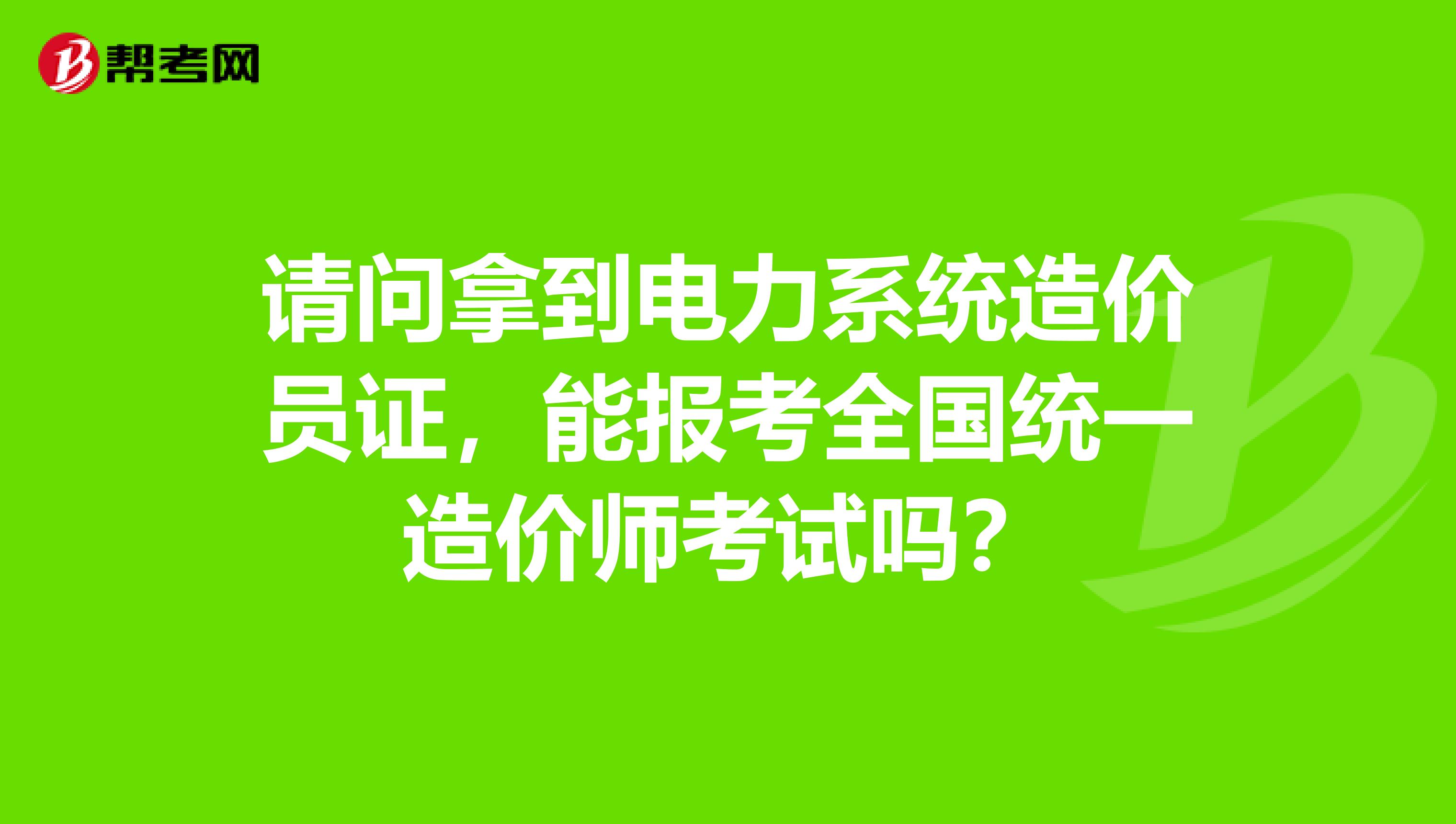 请问拿到电力系统造价员证,能报考全国统一造价师考试吗?