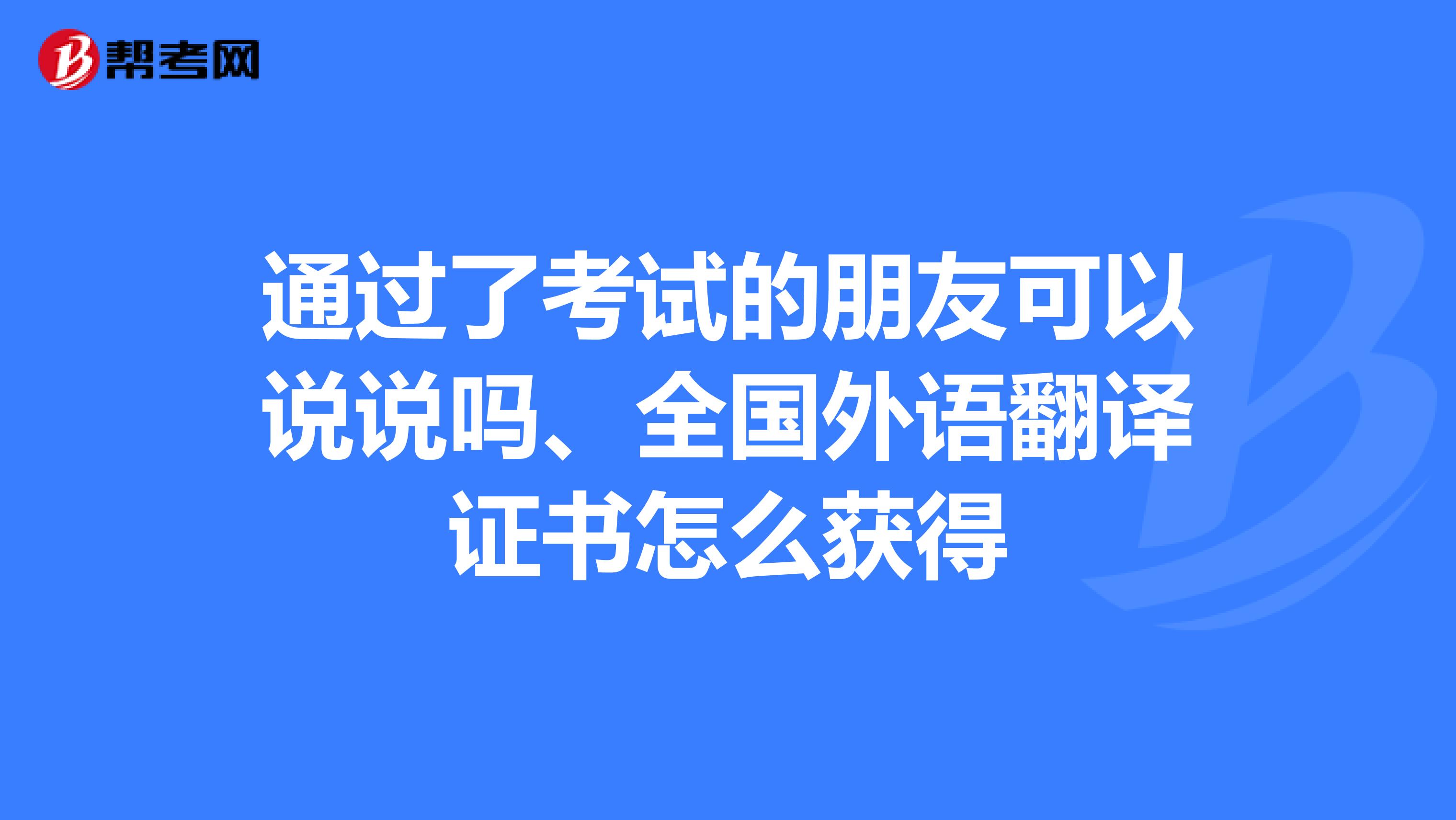 通过了考试的朋友可以说说吗、全国外语翻译证书怎么获得