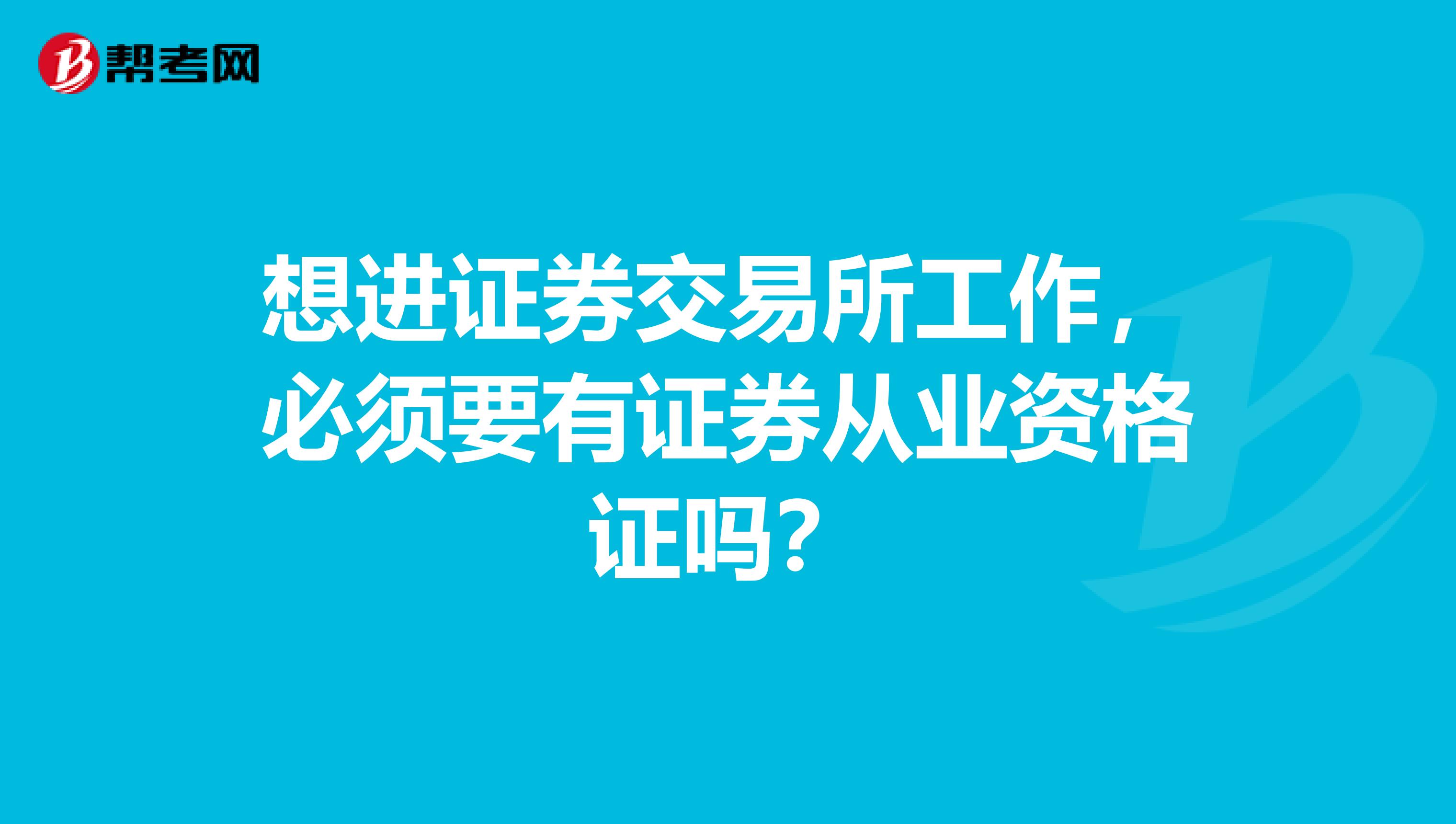 想进证券交易所工作,必须要有证券从业资格证吗?