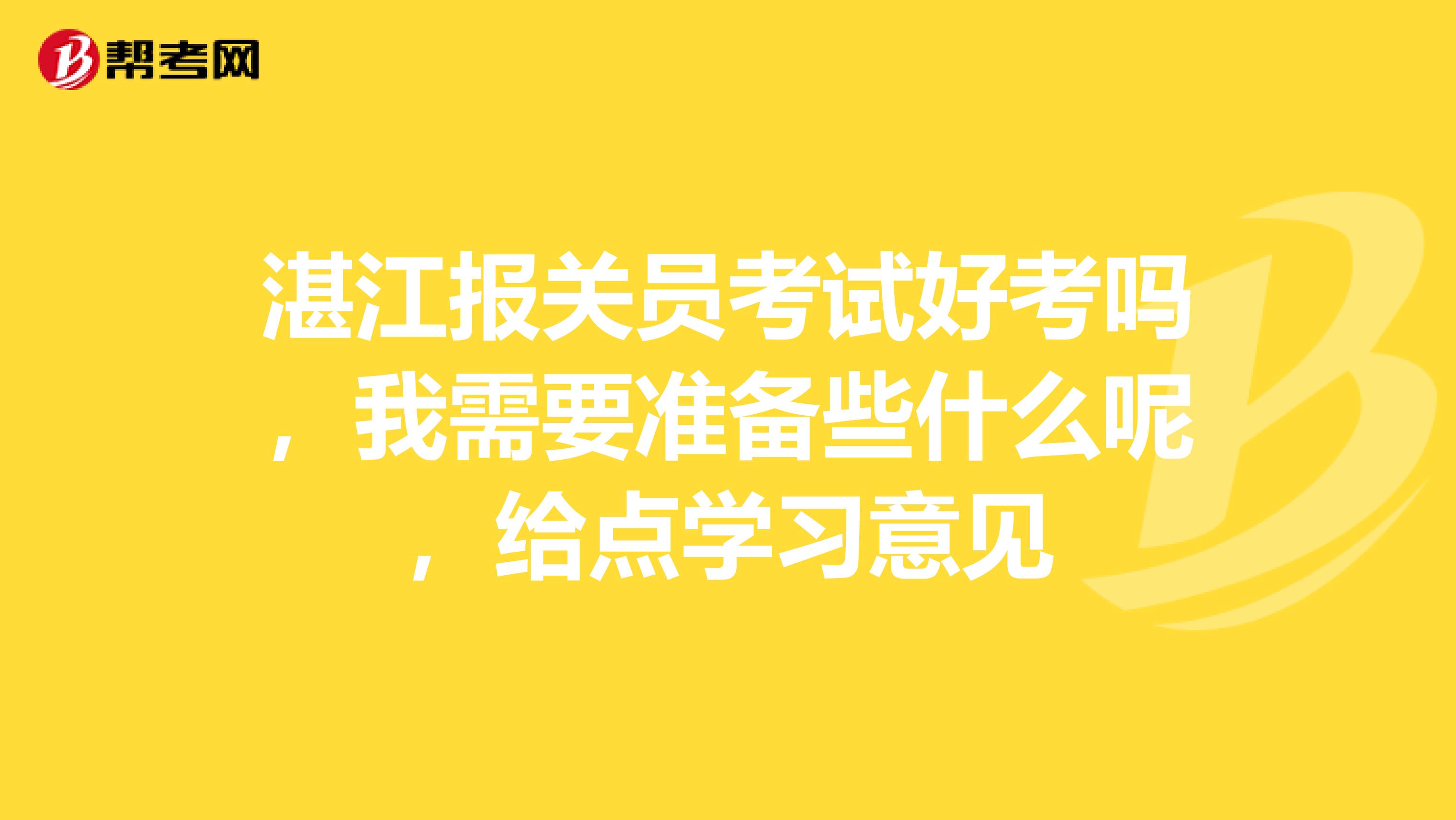 湛江报关员考试好考吗，我需要准备些什么呢，给点学习意见