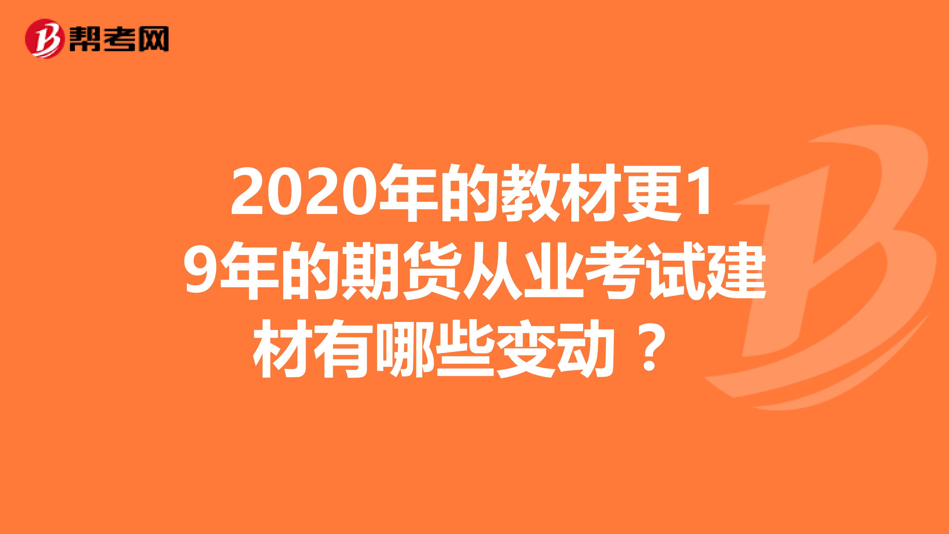 2020年的教材更19年的期货从业考试建材有哪些变动 ?