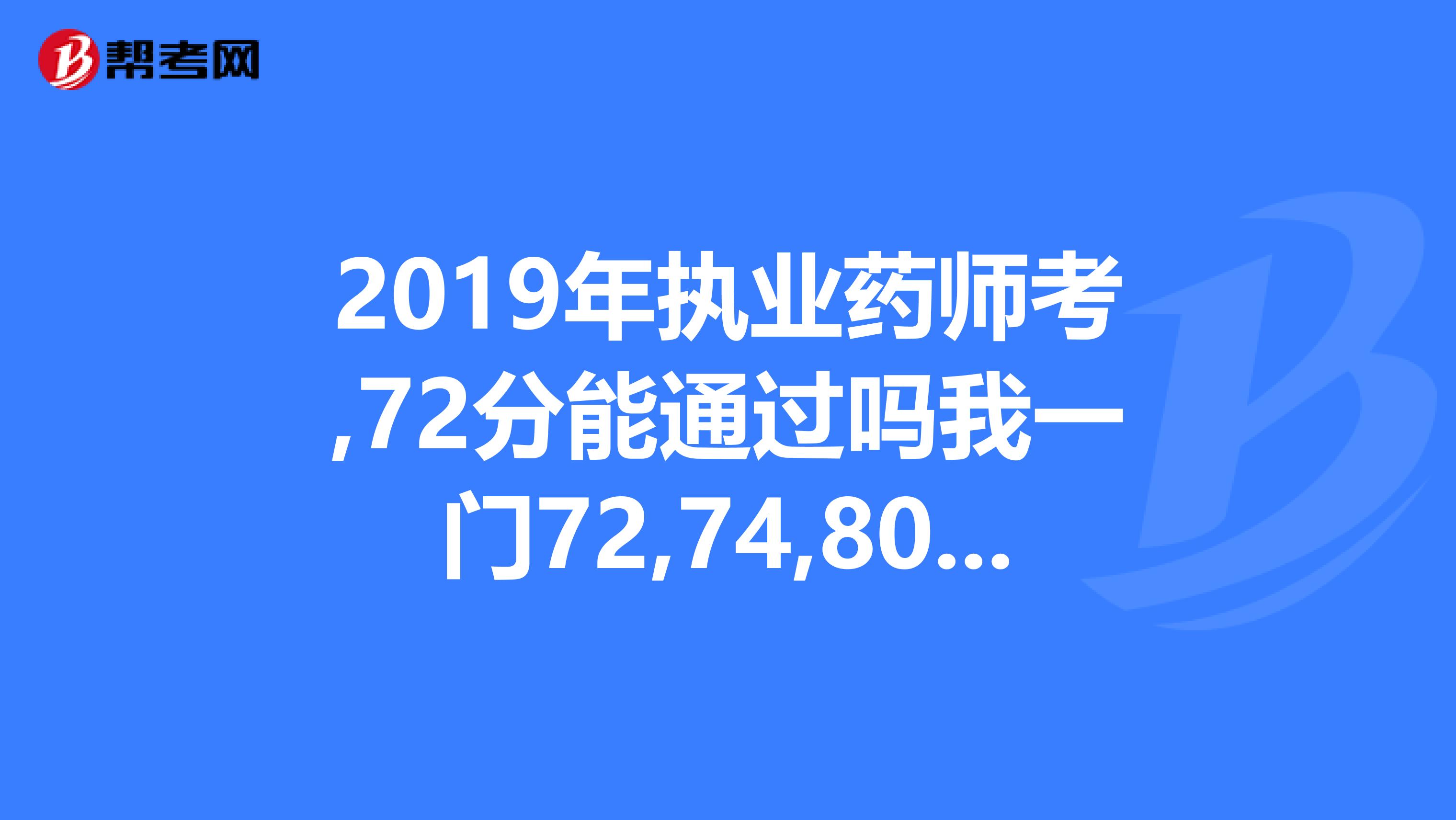 2019年执业药师考,72分能通过吗我一门72,74,80,82,一次性能通过吗