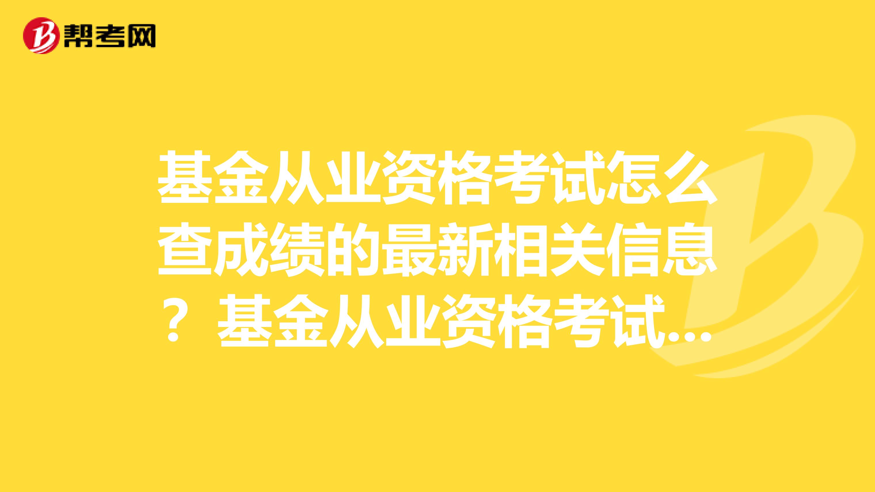 基金从业资格考试怎么查成绩的最新相关信息？基金从业资格考试成绩合格证书无法打印？