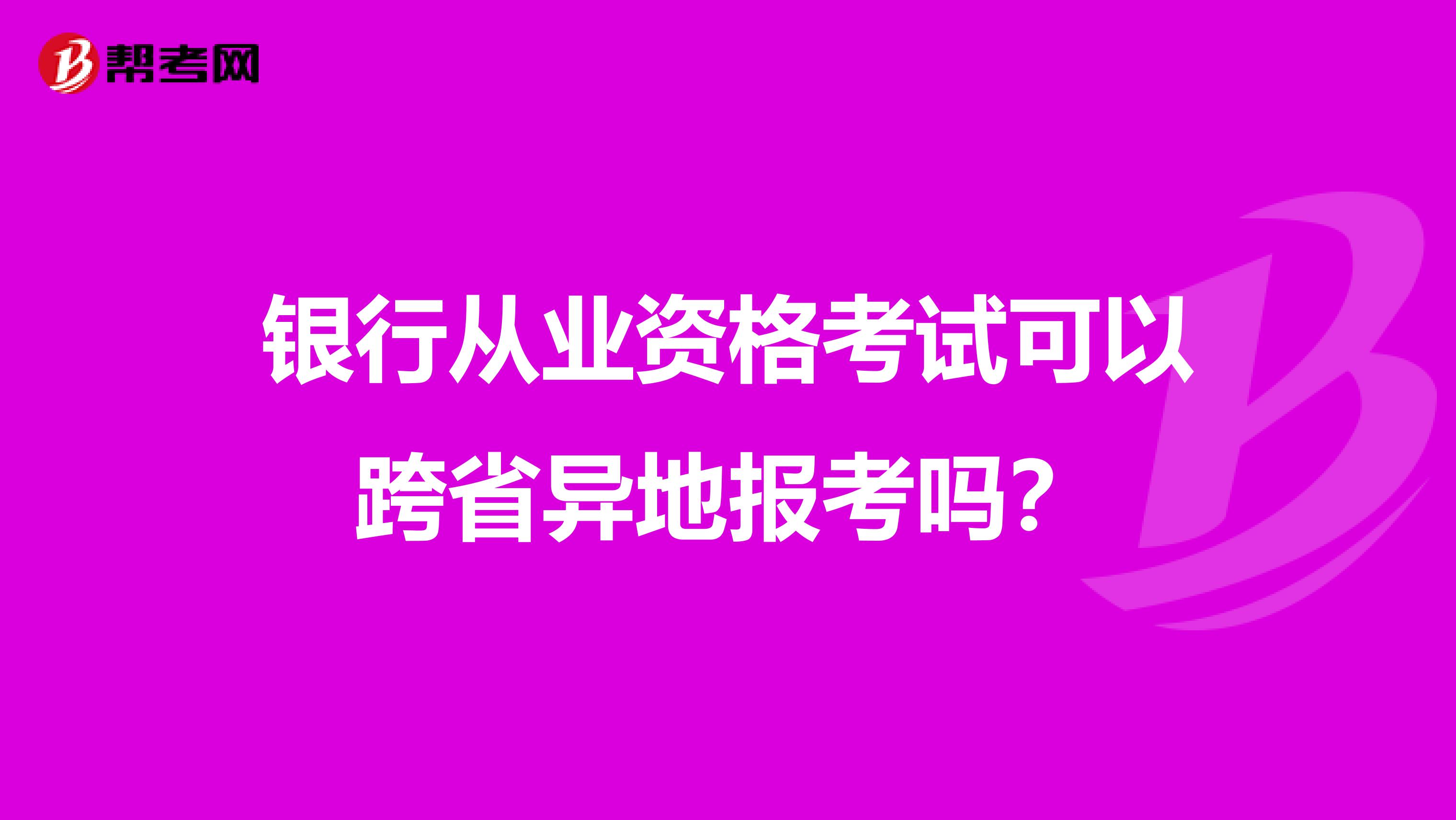 银行从业资格考试可以跨省异地报考吗?