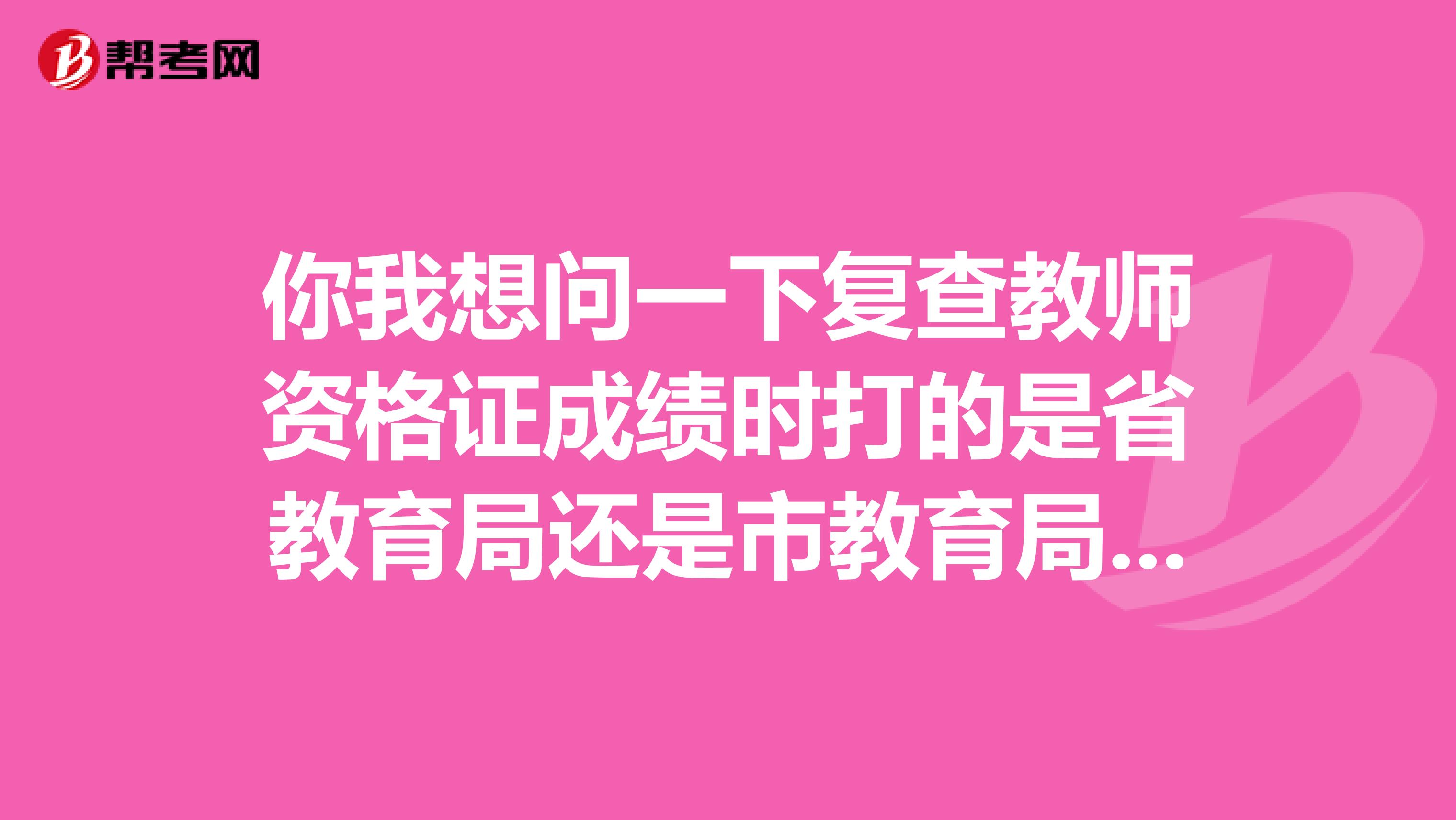 你我想問一下復查教師資格證成績時打的是省教育局還是市教育局的電話?