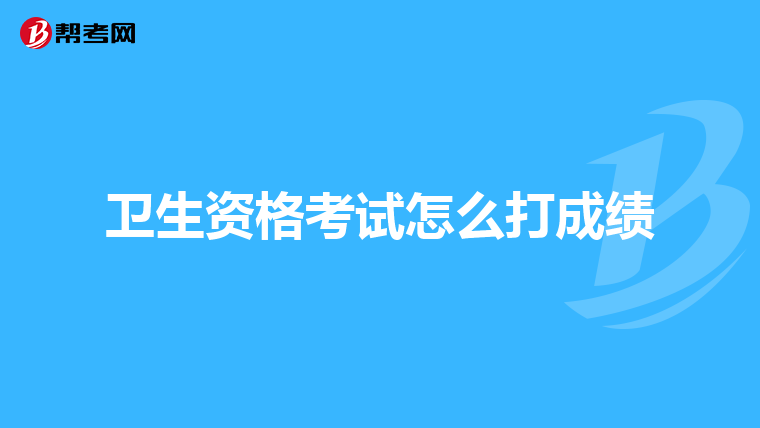 卫生资格考试怎么打成绩