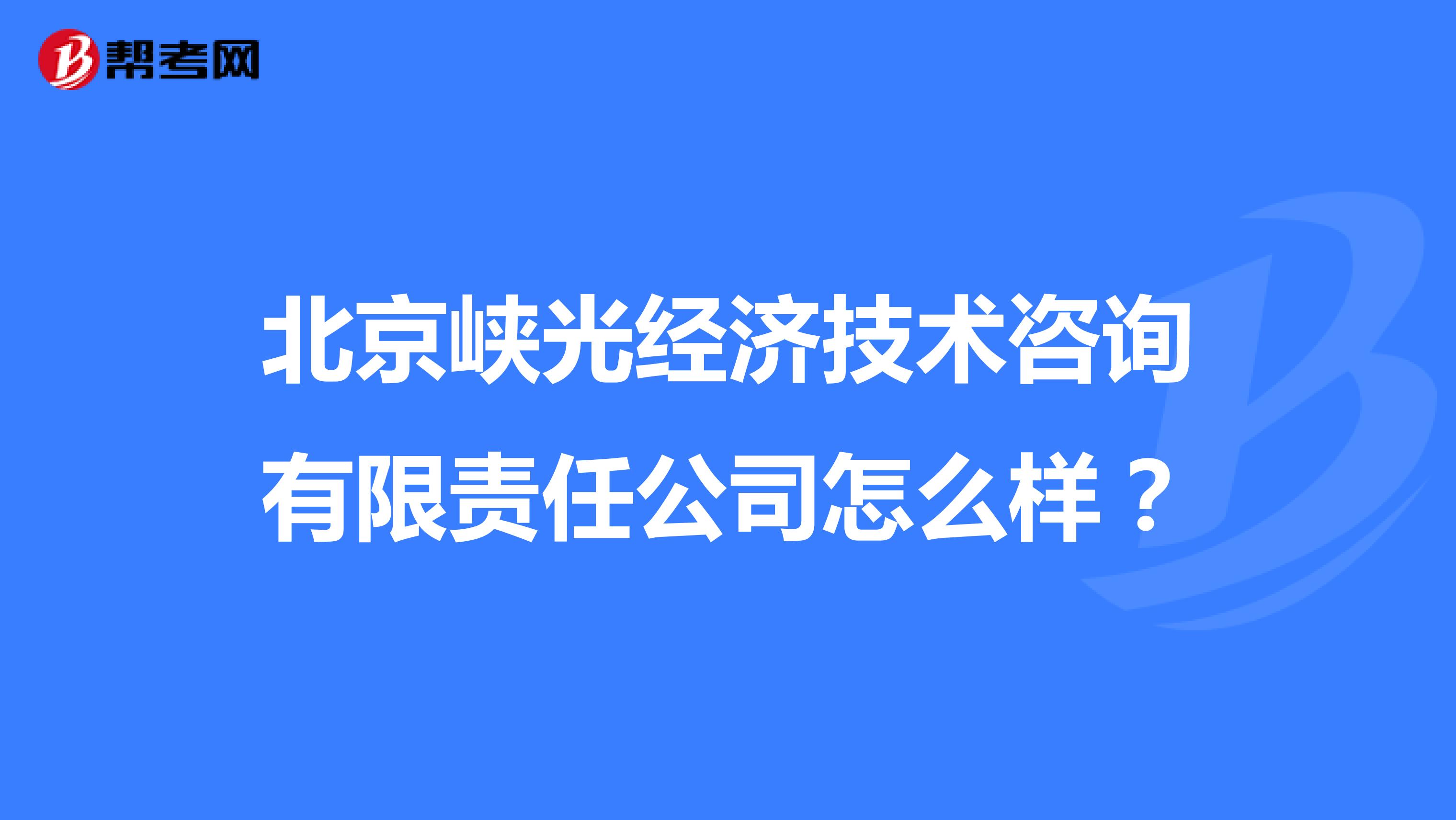 北京峡光经济技术咨询有限责任公司怎么样?