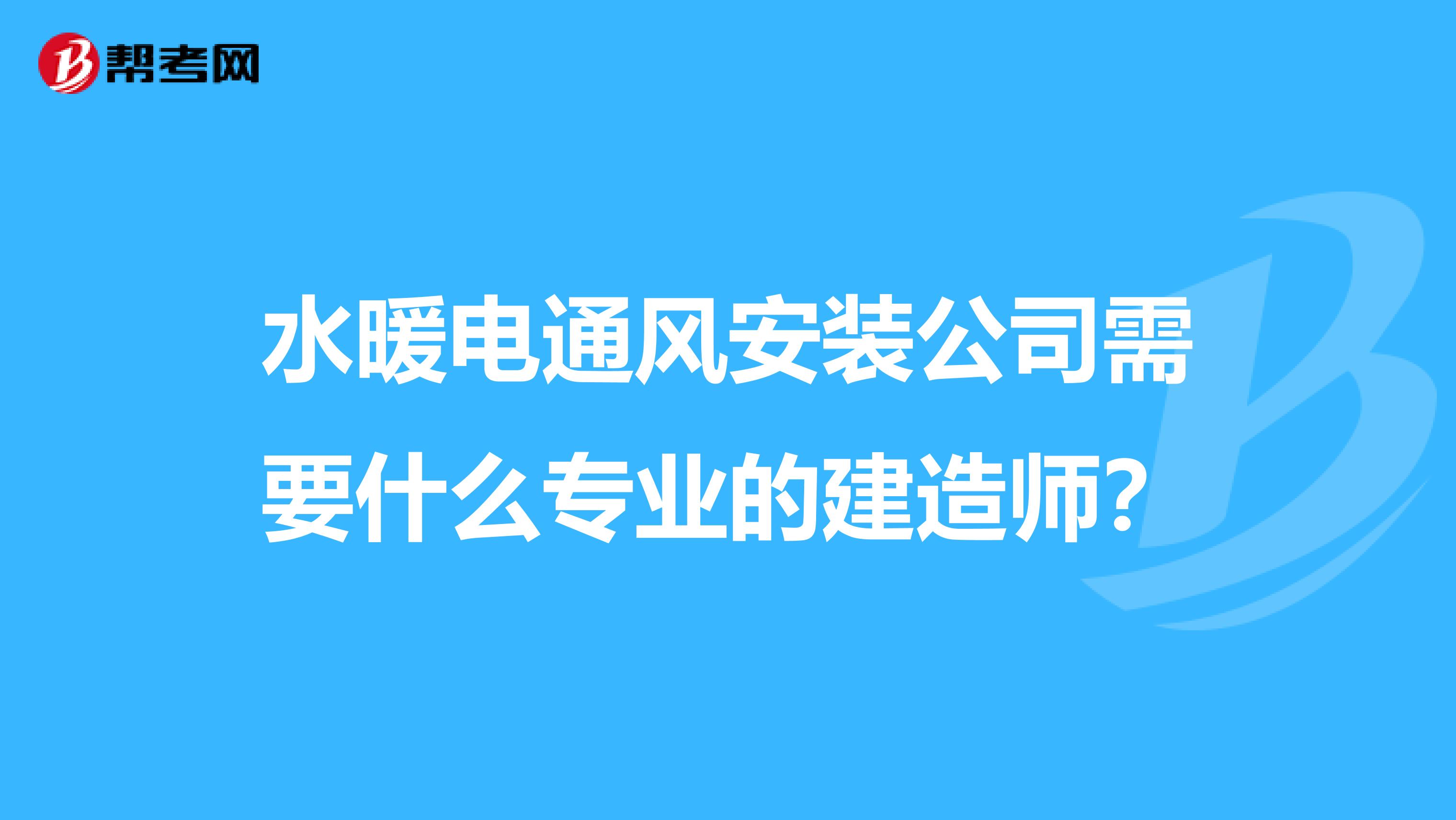 水暖电通风安装公司需要什么专业的建造师?