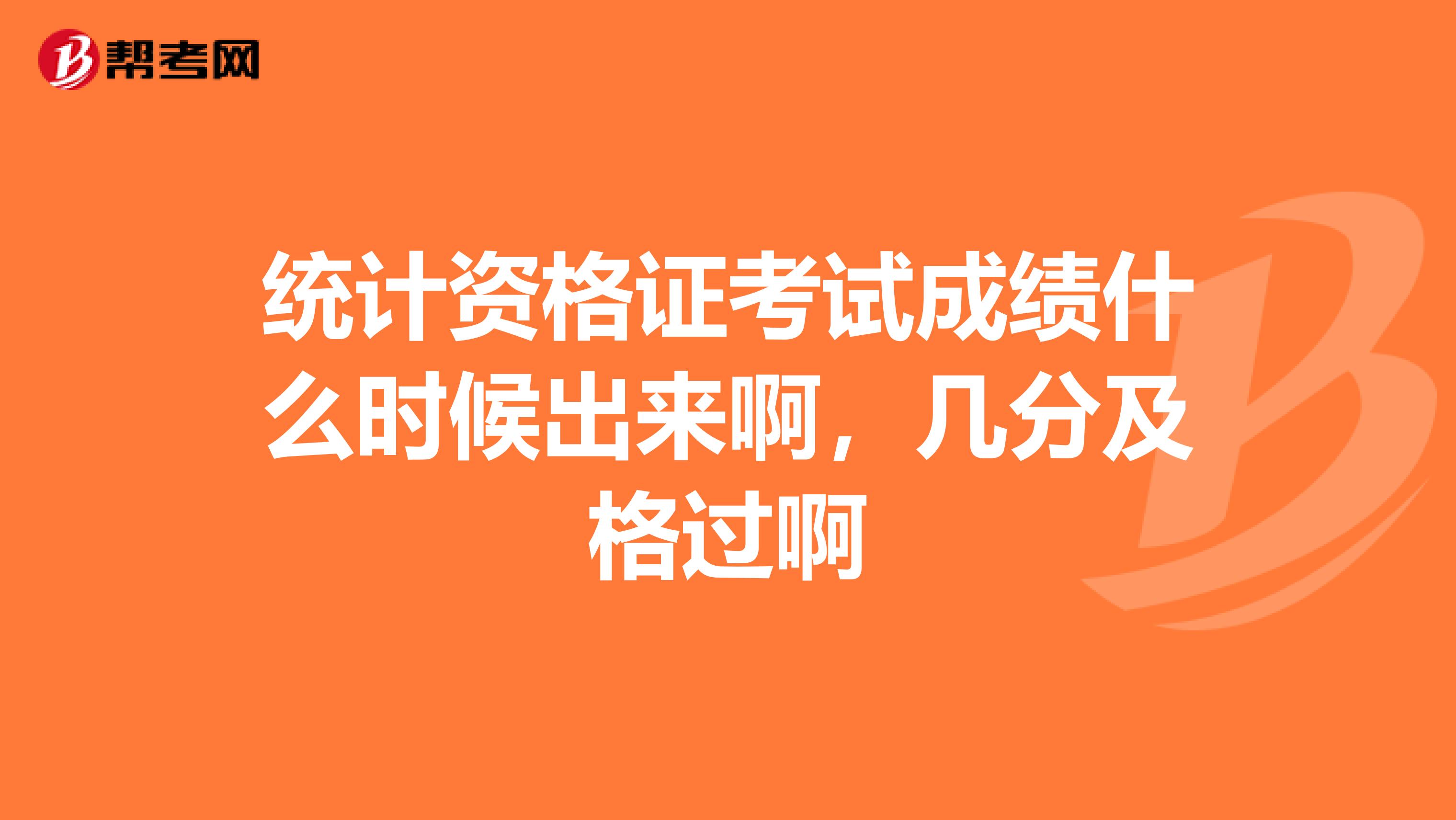 統計資格證考試成績什么時候出來啊，幾分及格過啊