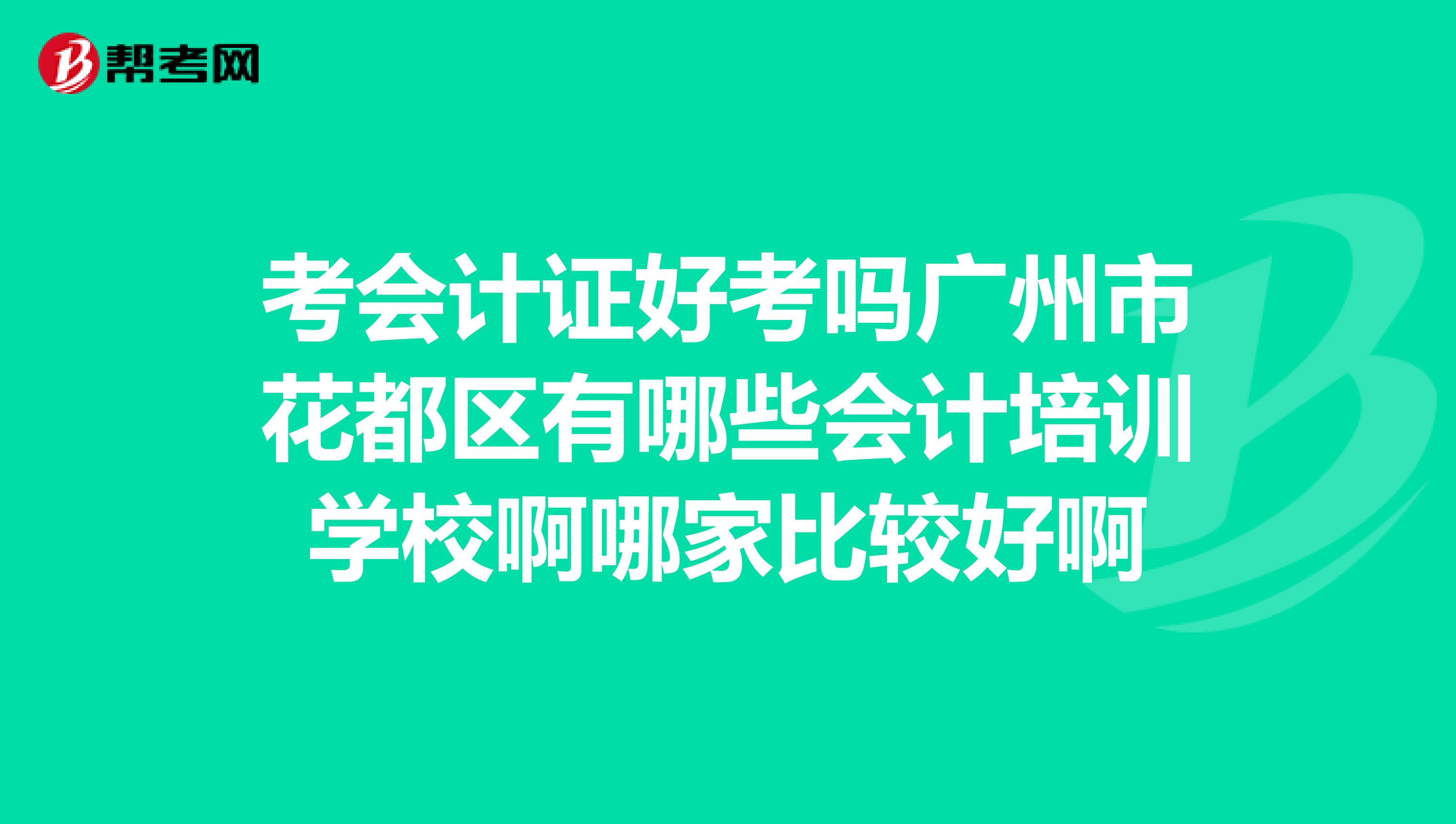 考会计证好考吗广州市花都区有哪些会计培训学校啊哪家比较好啊