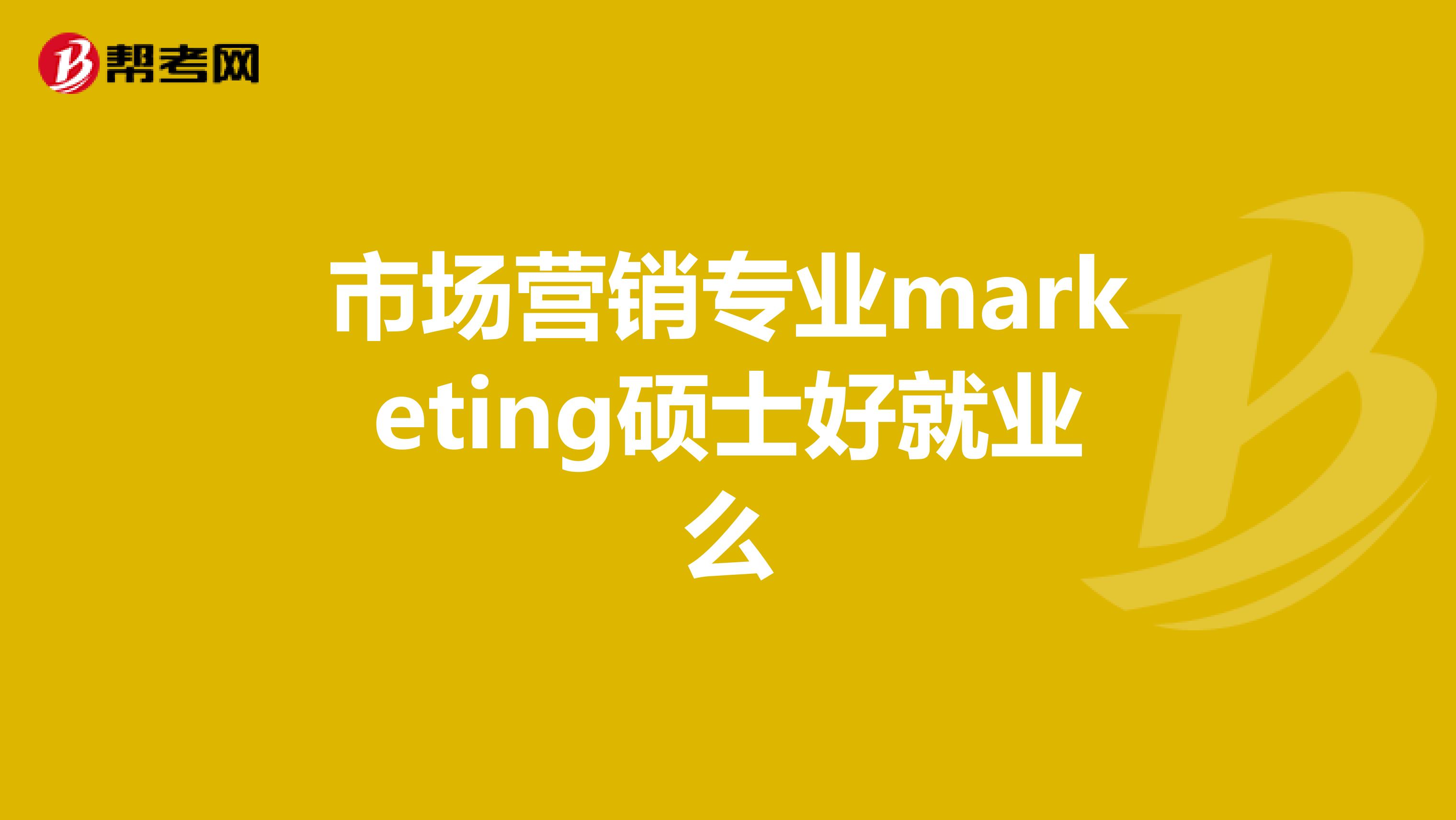市场营销专业marketing硕士好就业么
