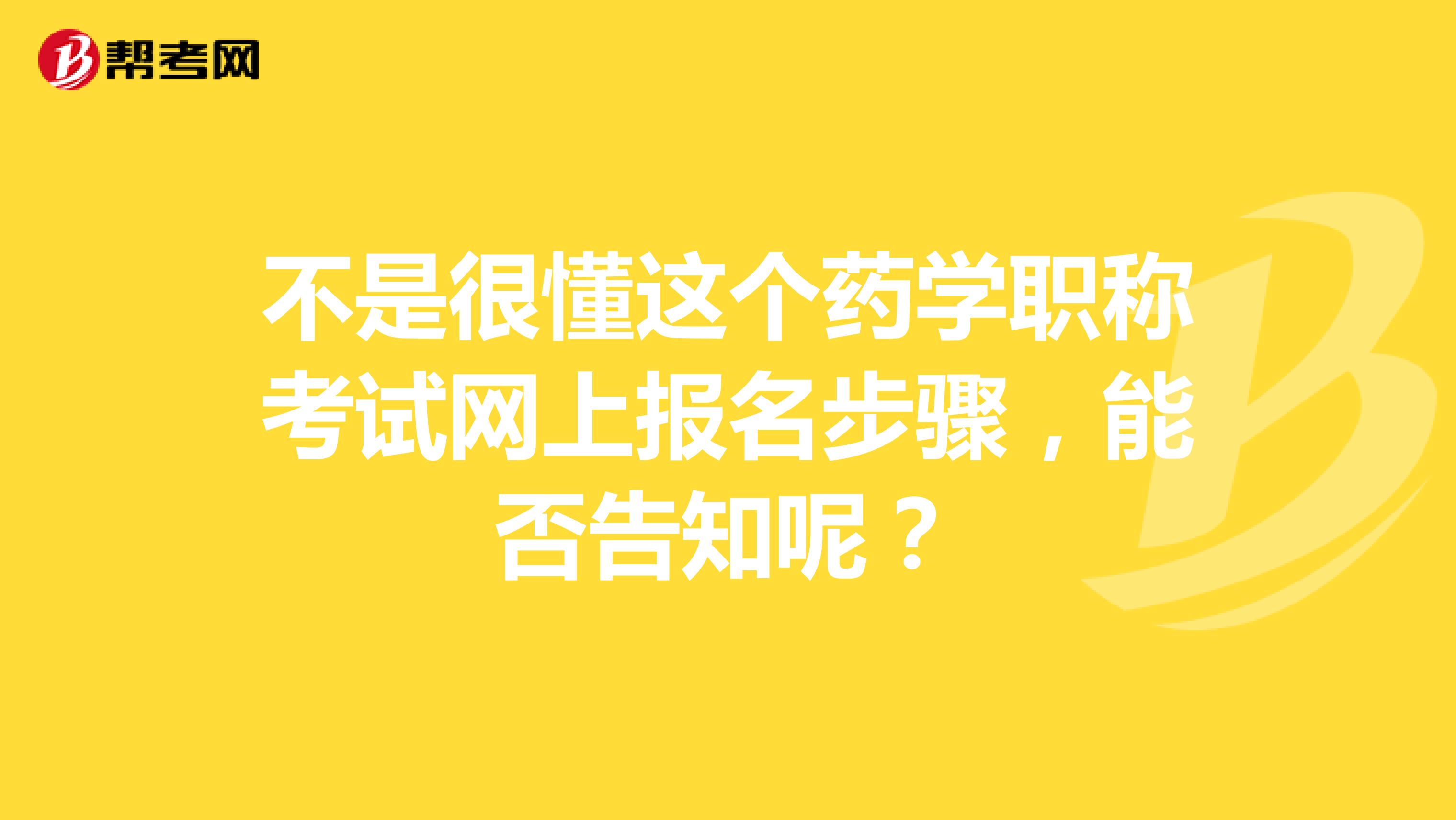 不是很懂这个药学职称考试网上报名步骤，能否告知呢？