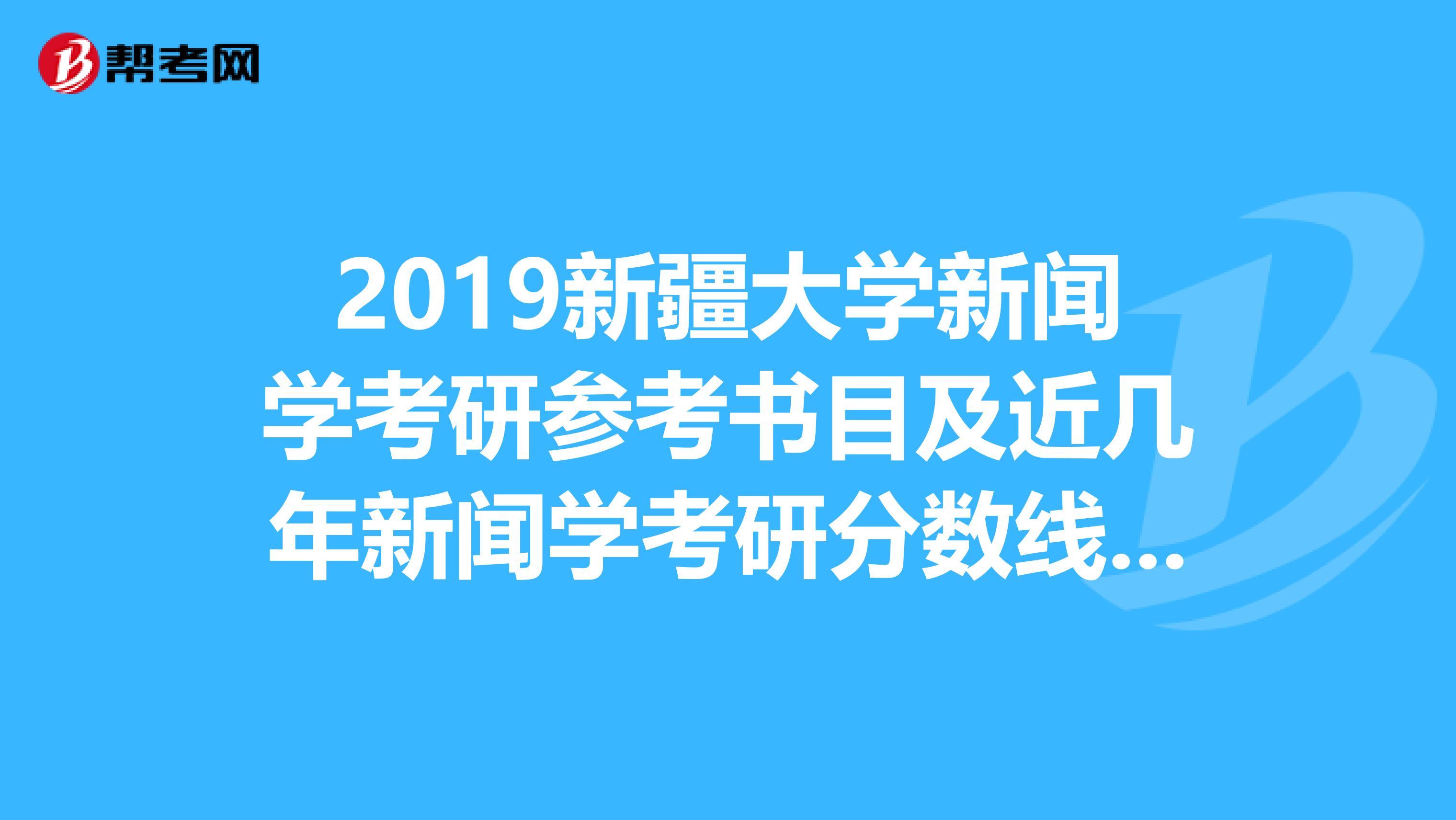 2019新疆大学新闻学考研参考书目及近几年新闻学考研分数线和招生人数