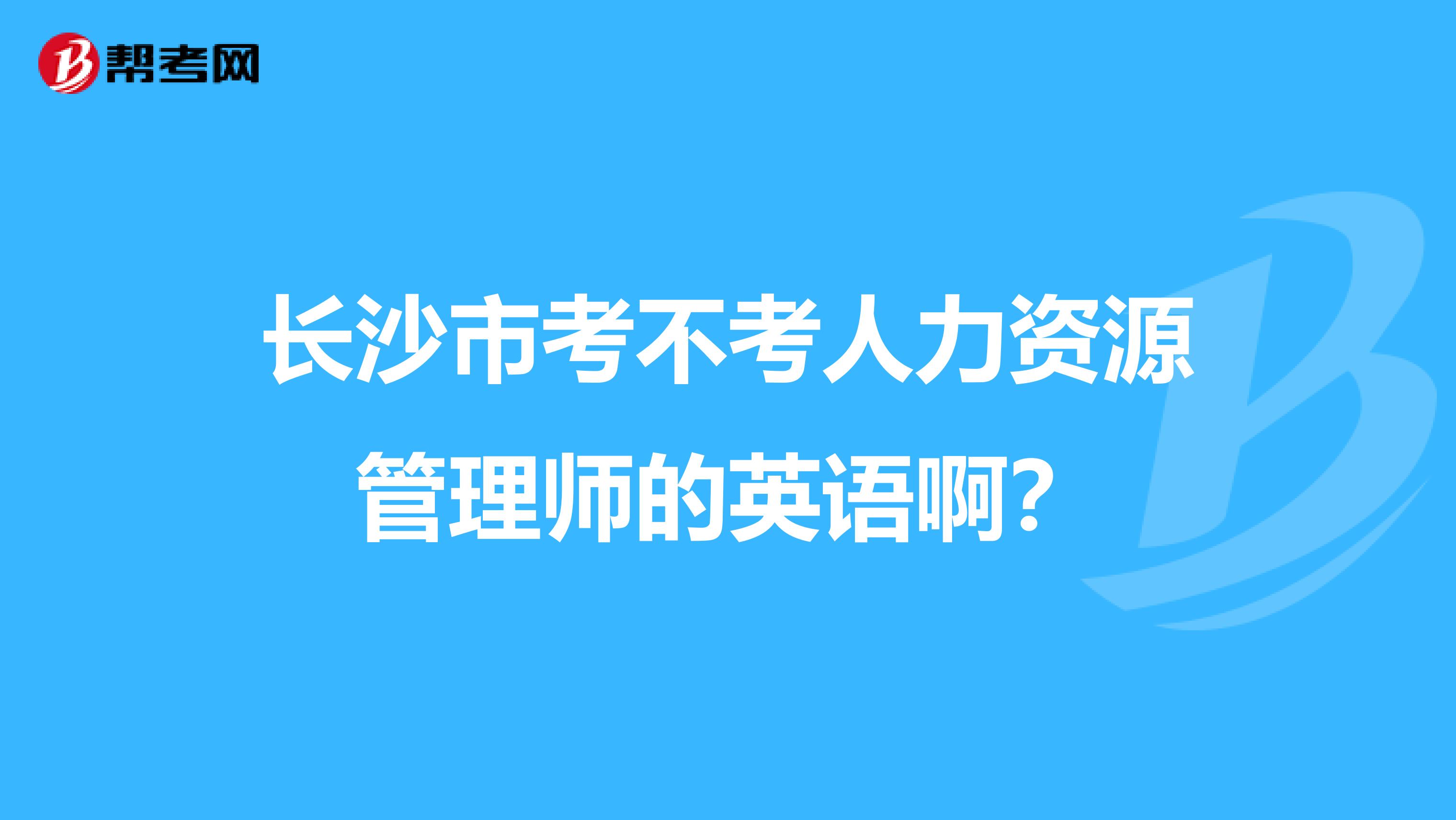 長沙市考不考人力資源管理師的英語??？