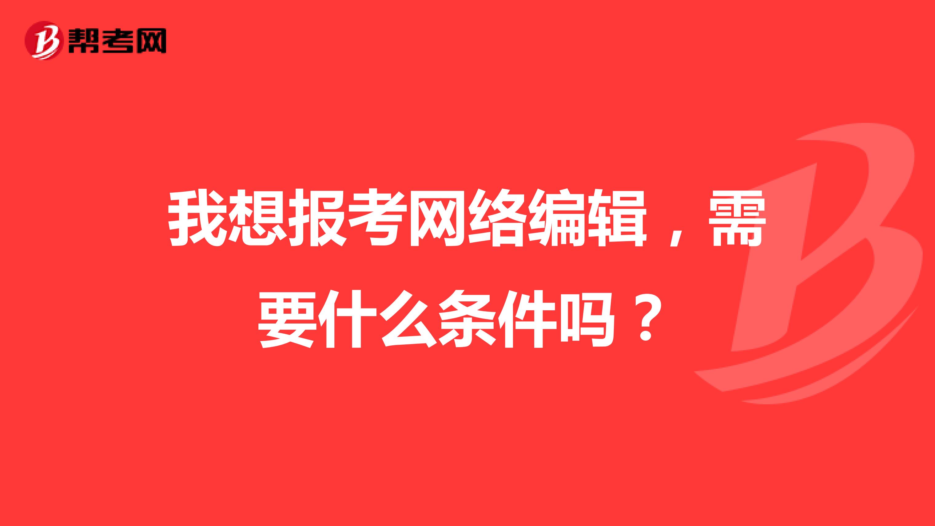 我想报考网络编辑，需要什么条件吗？