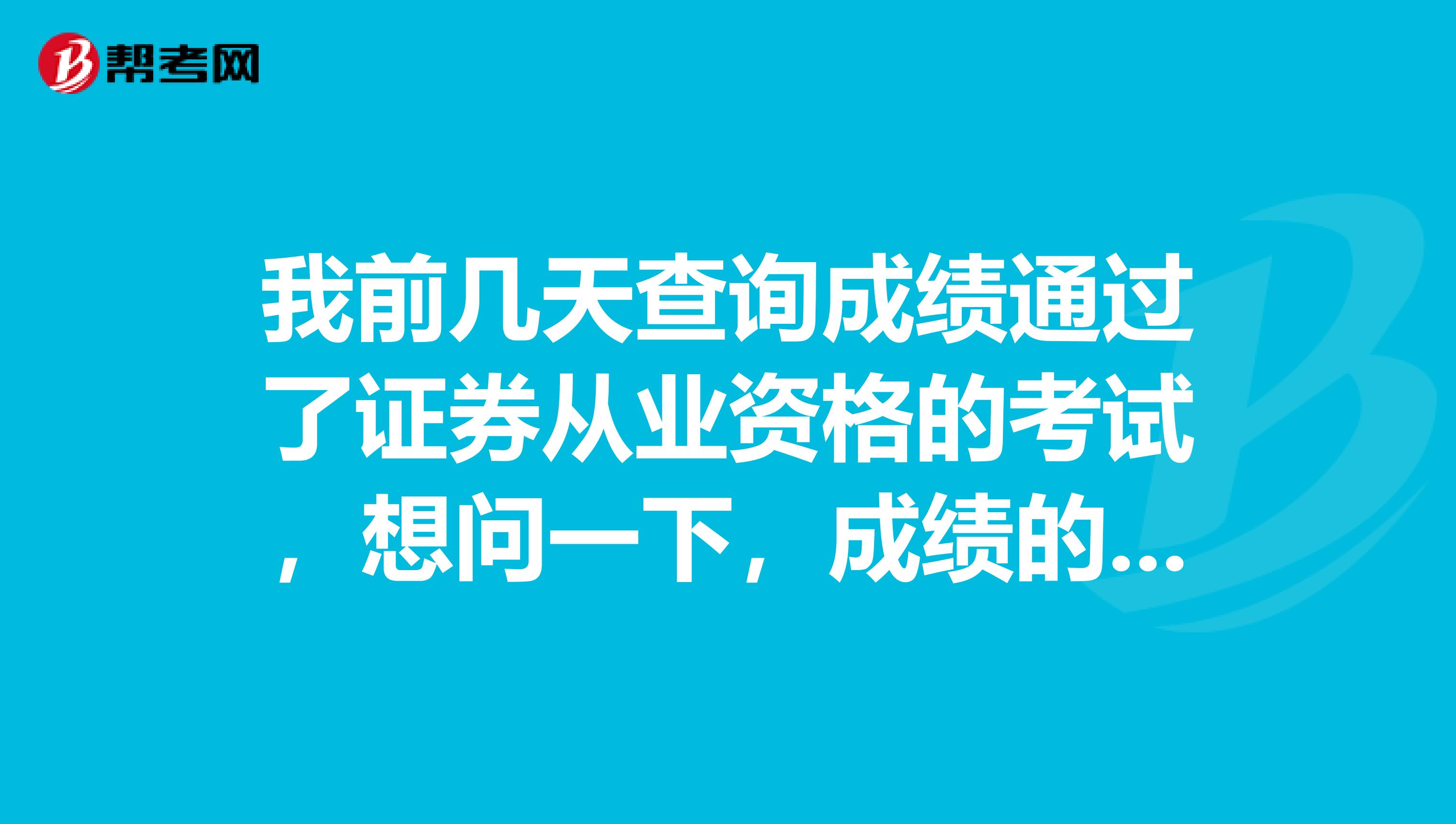 我前几天查询成绩通过了证券从业资格的考试，想问一下，成绩的有效期是多久呢？