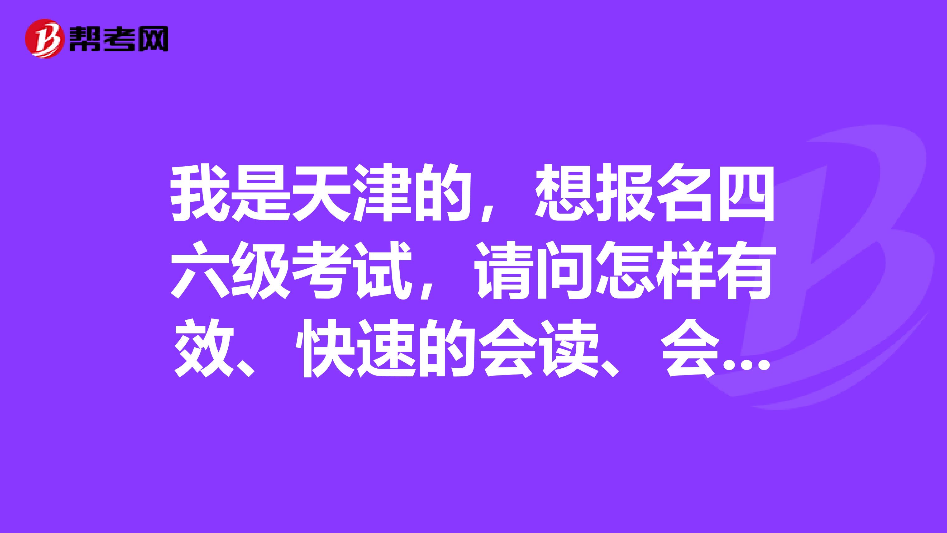我是天津的，想报名四六级考试，请问怎样有效、快速的会读、会默写、会听写英语单词??