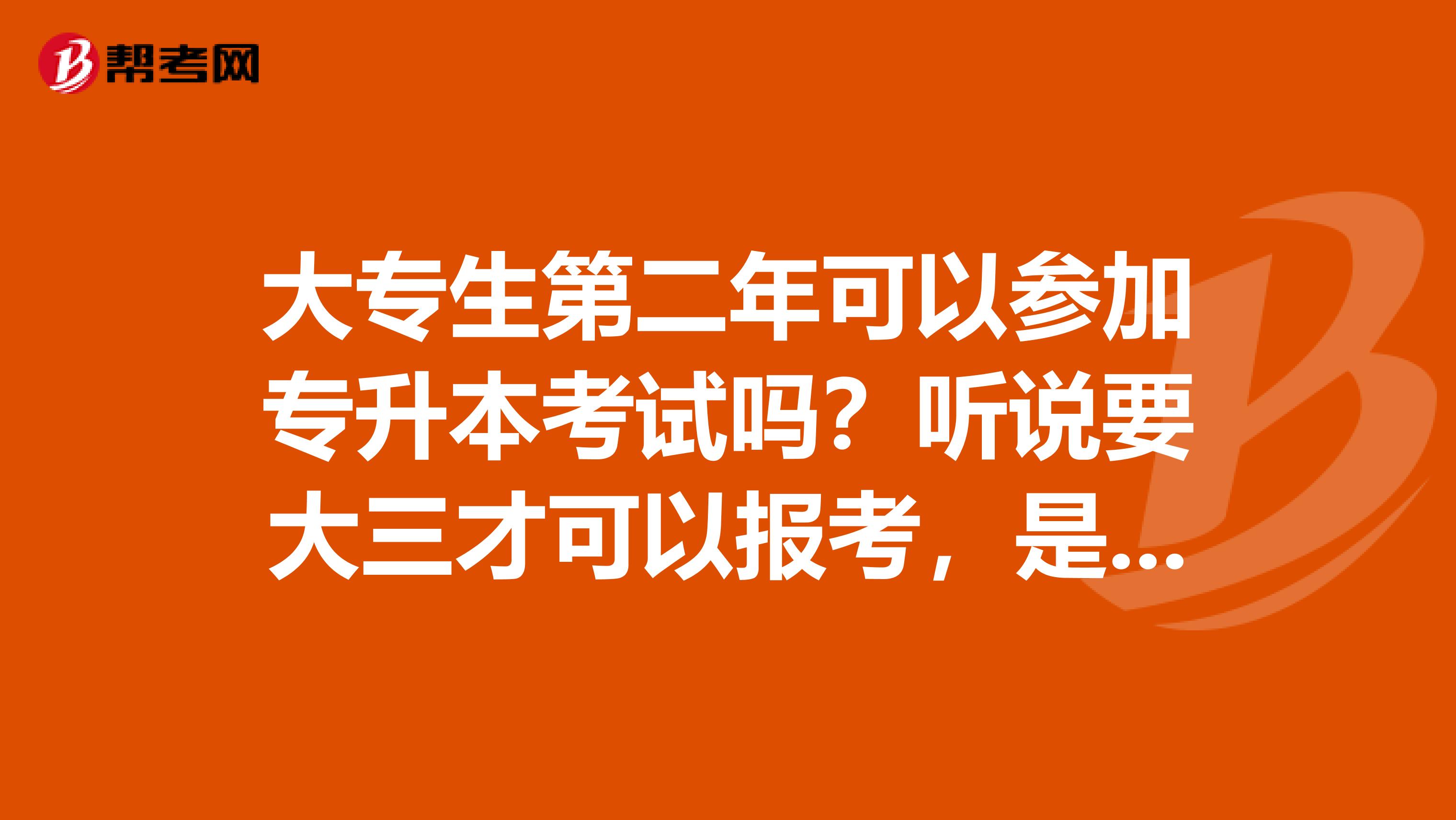 大专生第二年可以参加专升本考试吗?听说要大三才可以报考,是真的吗?