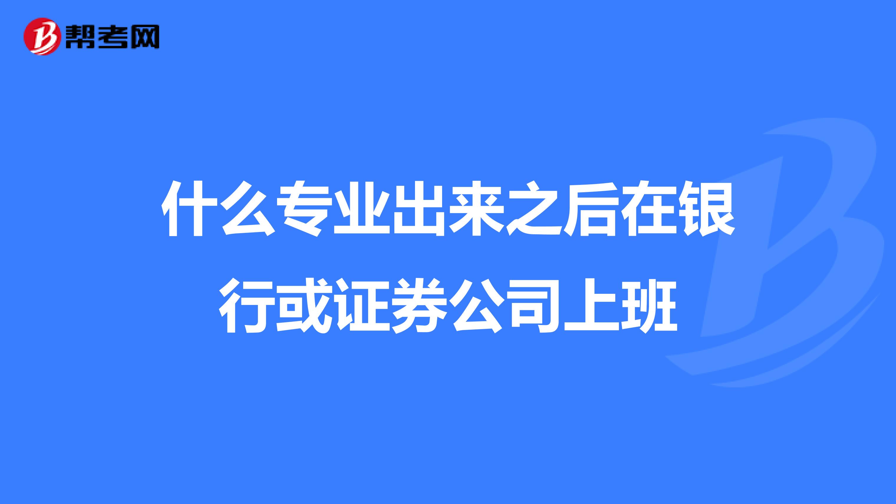 什么专业出来之后在银行或证券公司上班