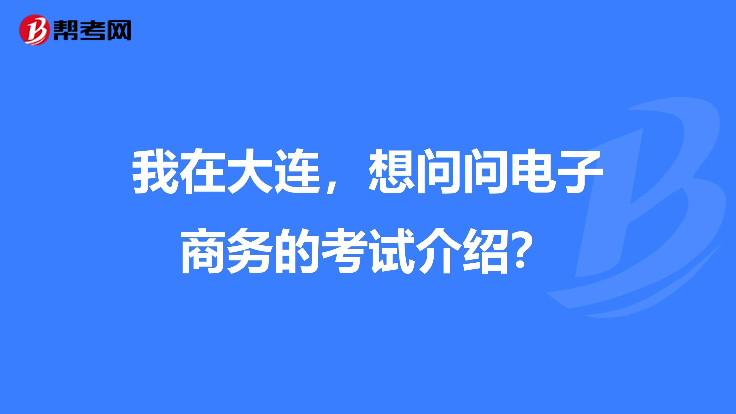 我在大連，想問問電子商務(wù)的考試介紹？
