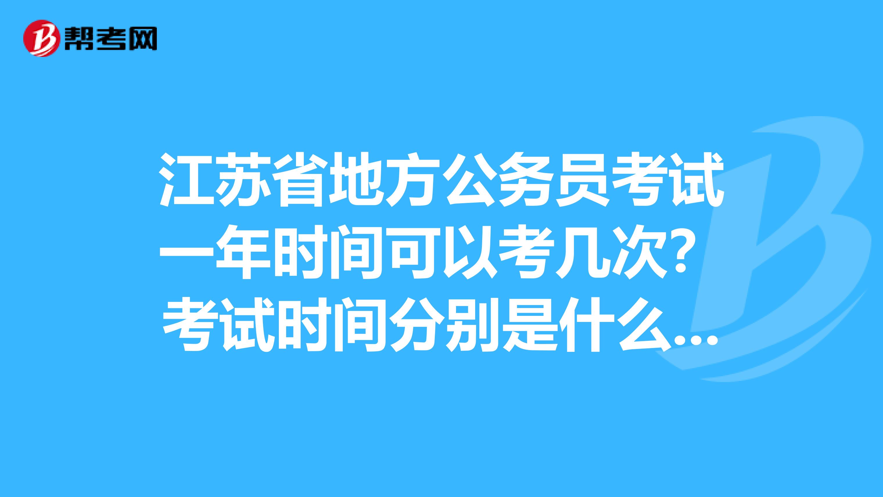 江苏省地方公务员考试一年时间可以考几次？考试时间分别是什么时候？