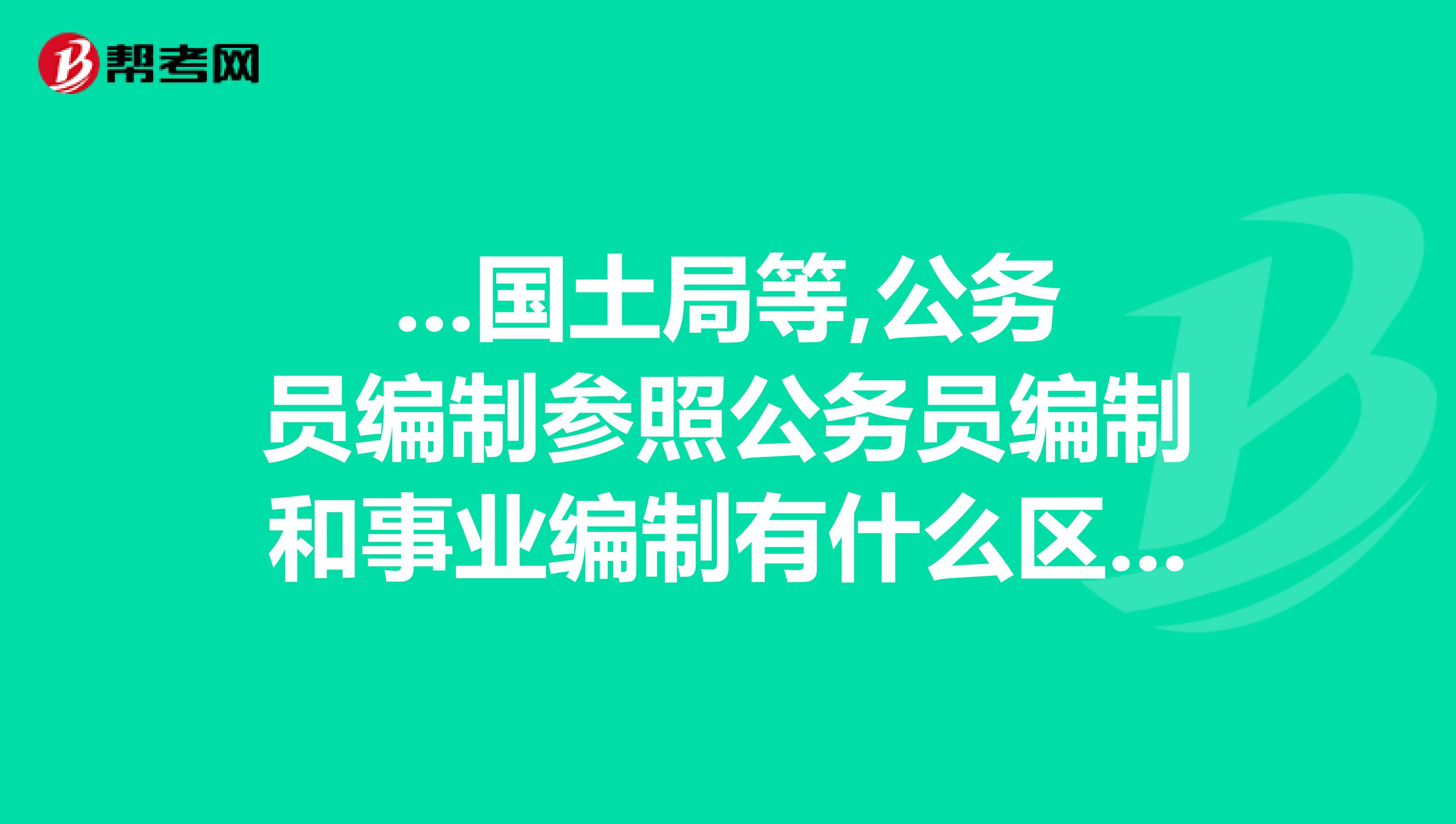 ...国土局等,公务员编制参照公务员编制和事业编制有什么区别...