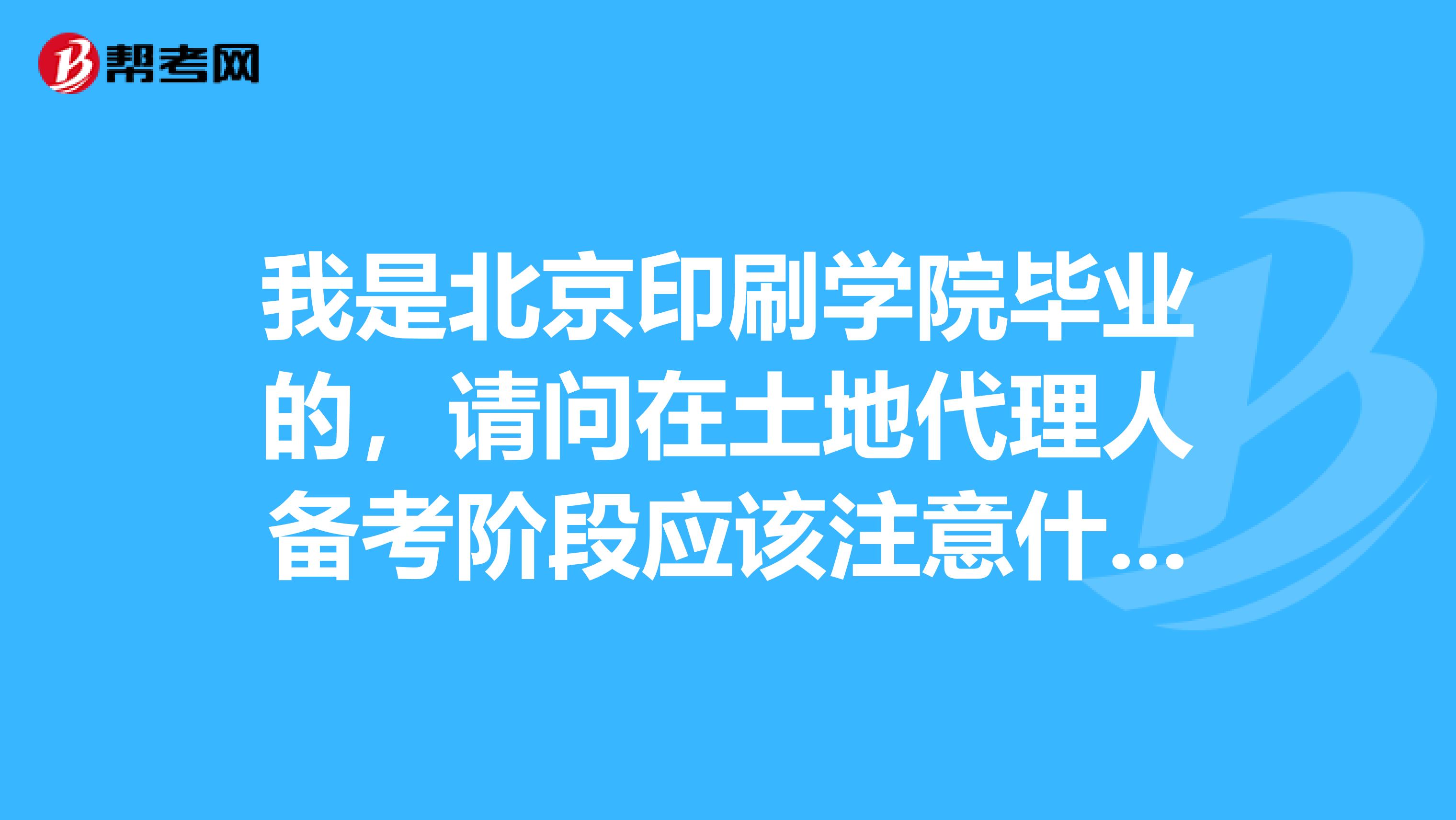 我是北京印刷學院畢業的，請問在土地代理人備考階段應該注意什么？