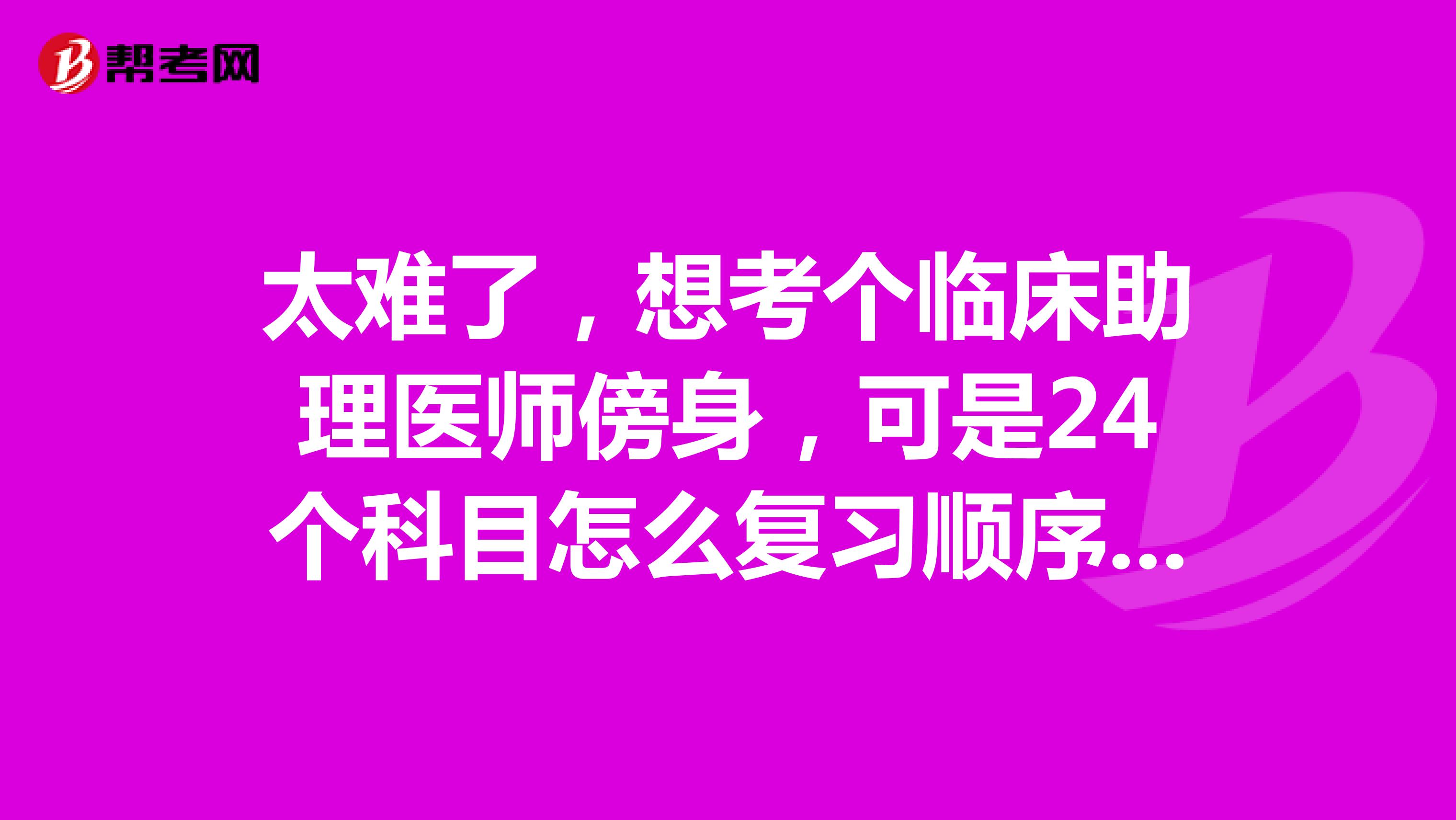 太难了，想考个临床助理医师傍身，可是24个科目怎么复习顺序怎么安排啊？好迷惘好无助大家帮帮忙