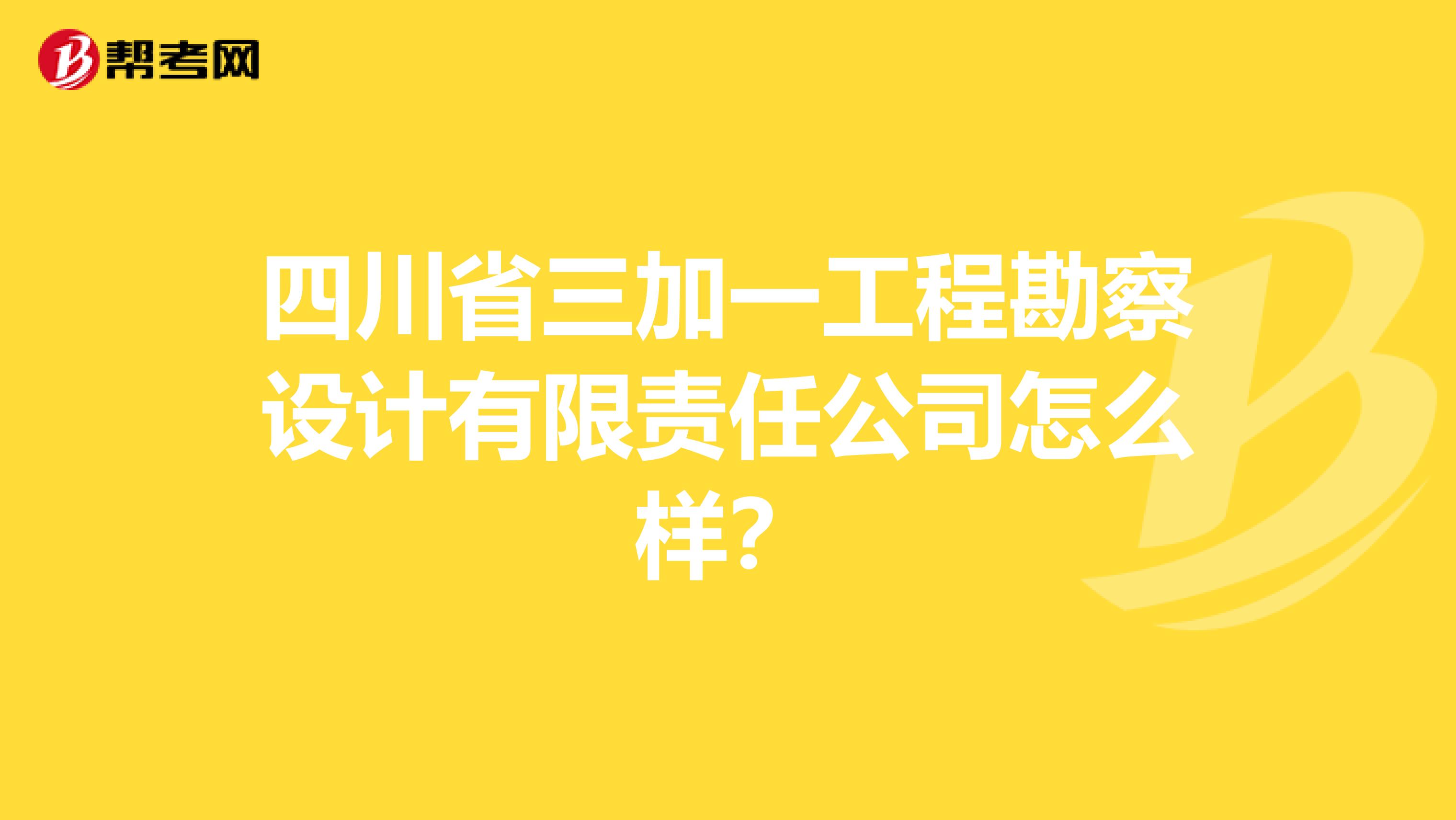 四川省三加一工程勘察设计有限责任公司怎么样？